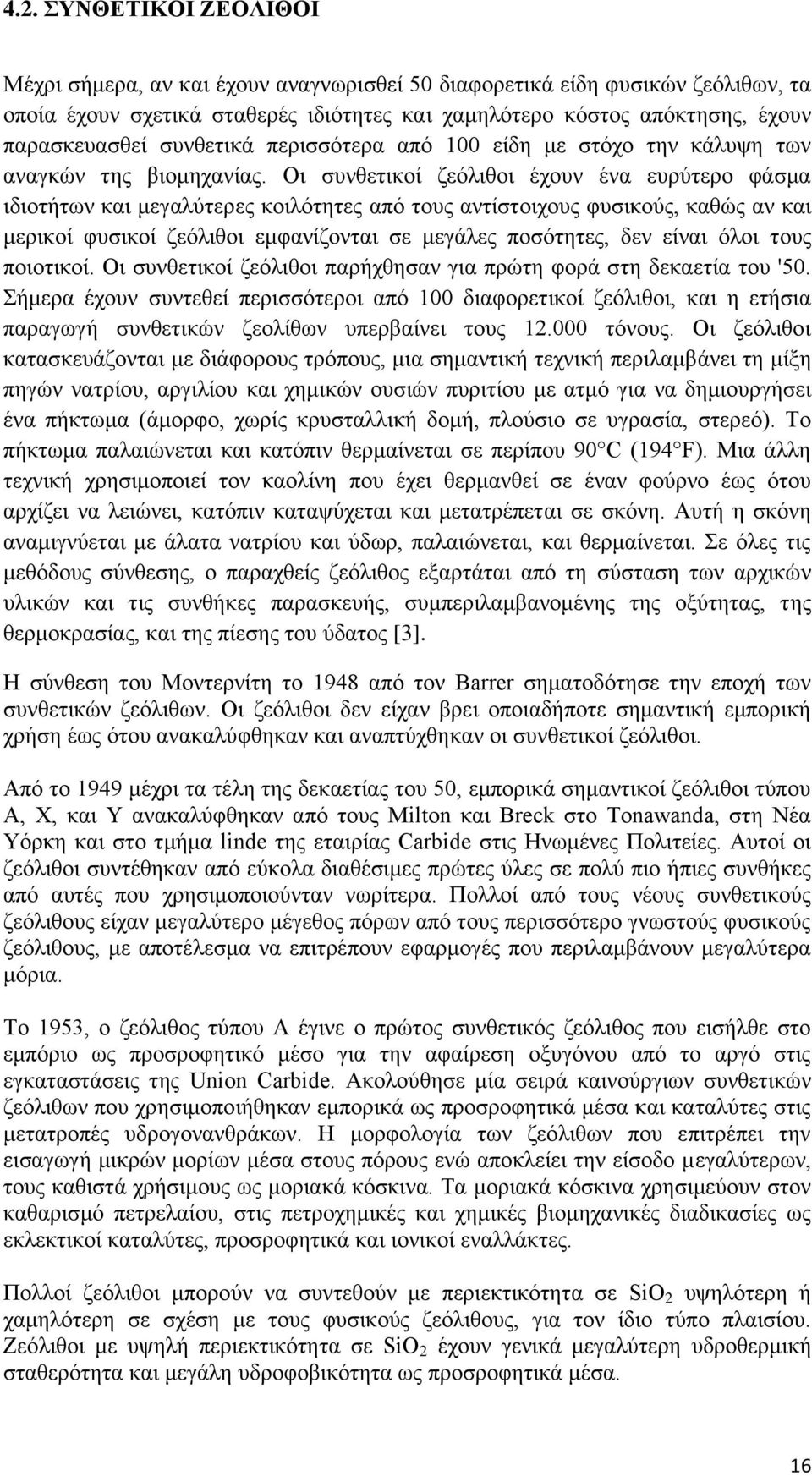 Οι συνθετικοί ζεόλιθοι έχουν ένα ευρύτερο φάσμα ιδιοτήτων και μεγαλύτερες κοιλότητες από τους αντίστοιχους φυσικούς, καθώς αν και μερικοί φυσικοί ζεόλιθοι εμφανίζονται σε μεγάλες ποσότητες, δεν είναι