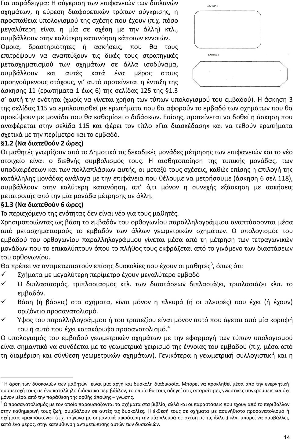 Όμοια, δραστηριότητες ή ασκήσεις, που θα τους επιτρέψουν να αναπτύξουν τις δικές τους στρατηγικές μετασχηματισμού των σχημάτων σε άλλα ισοδύναμα, συμβάλλουν και αυτές κατά ένα μέρος στους