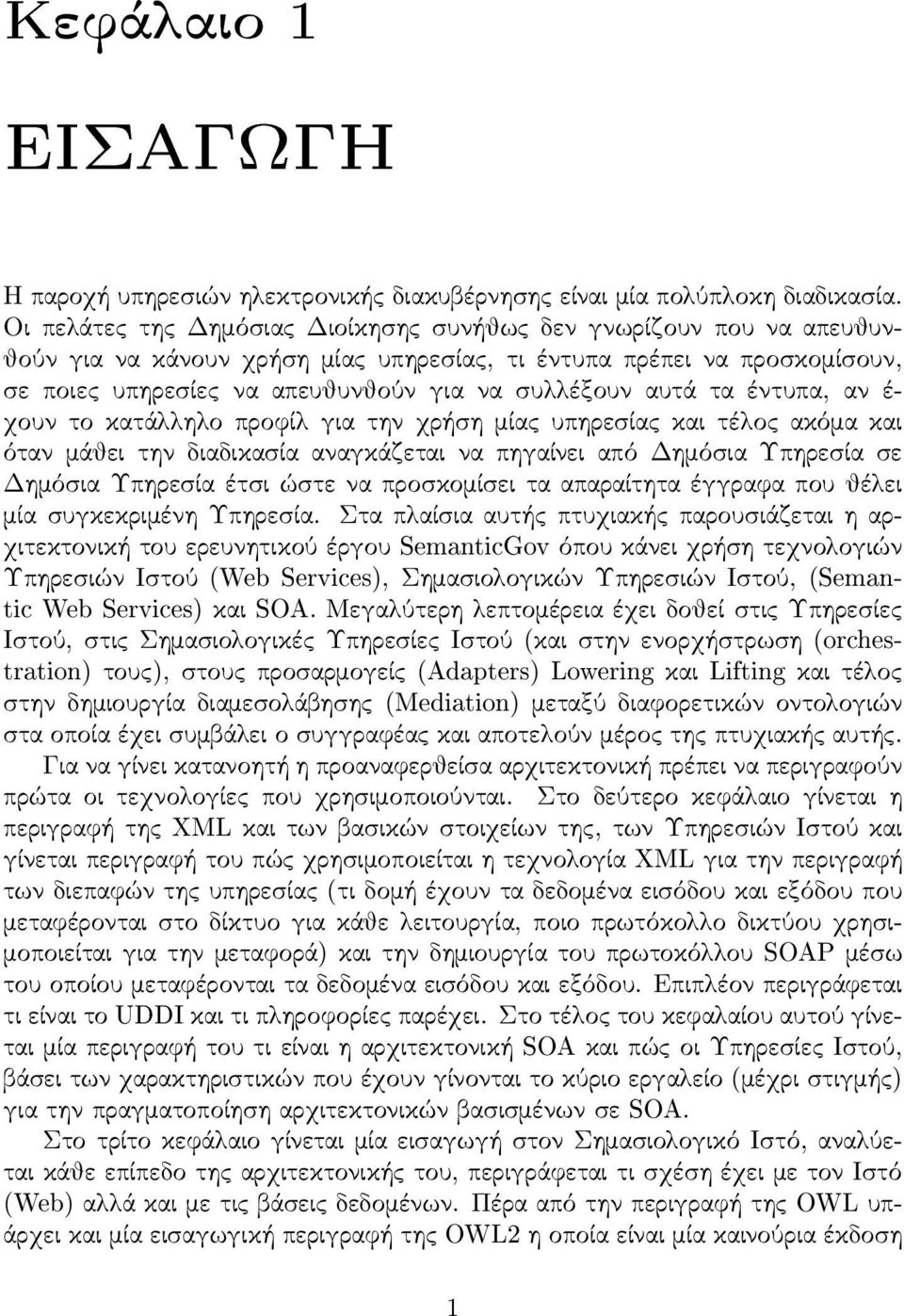 υλλέξουν αυτά τα έντυπα, αν έ- χουν το κατάλληλο προφίλ για την χρήσ η μίας υπηρεσ ίας και τέλος ακόμα και όταν μάθει την διαδικασ ία αναγκάζεται να πηγαίνει από Δημόσ ια Υπηρεσ ία σ ε Δημόσ ια