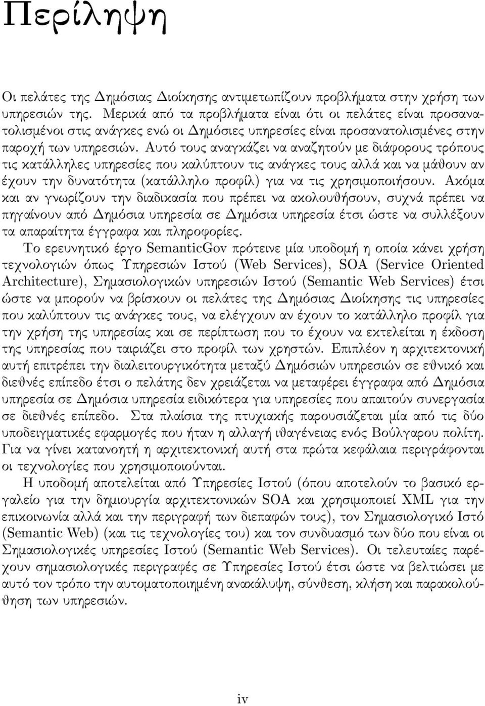 Αυτό τους αναγκάζει να αναζητούν με διάφορους τρόπους τις κατάλληλες υπηρεσ ίες που καλύπτουν τις ανάγκες τους αλλά και να μάθουν αν έχουν την δυνατότητα (κατάλληλο προφίλ) για να τις χρησ ιμοποιήσ