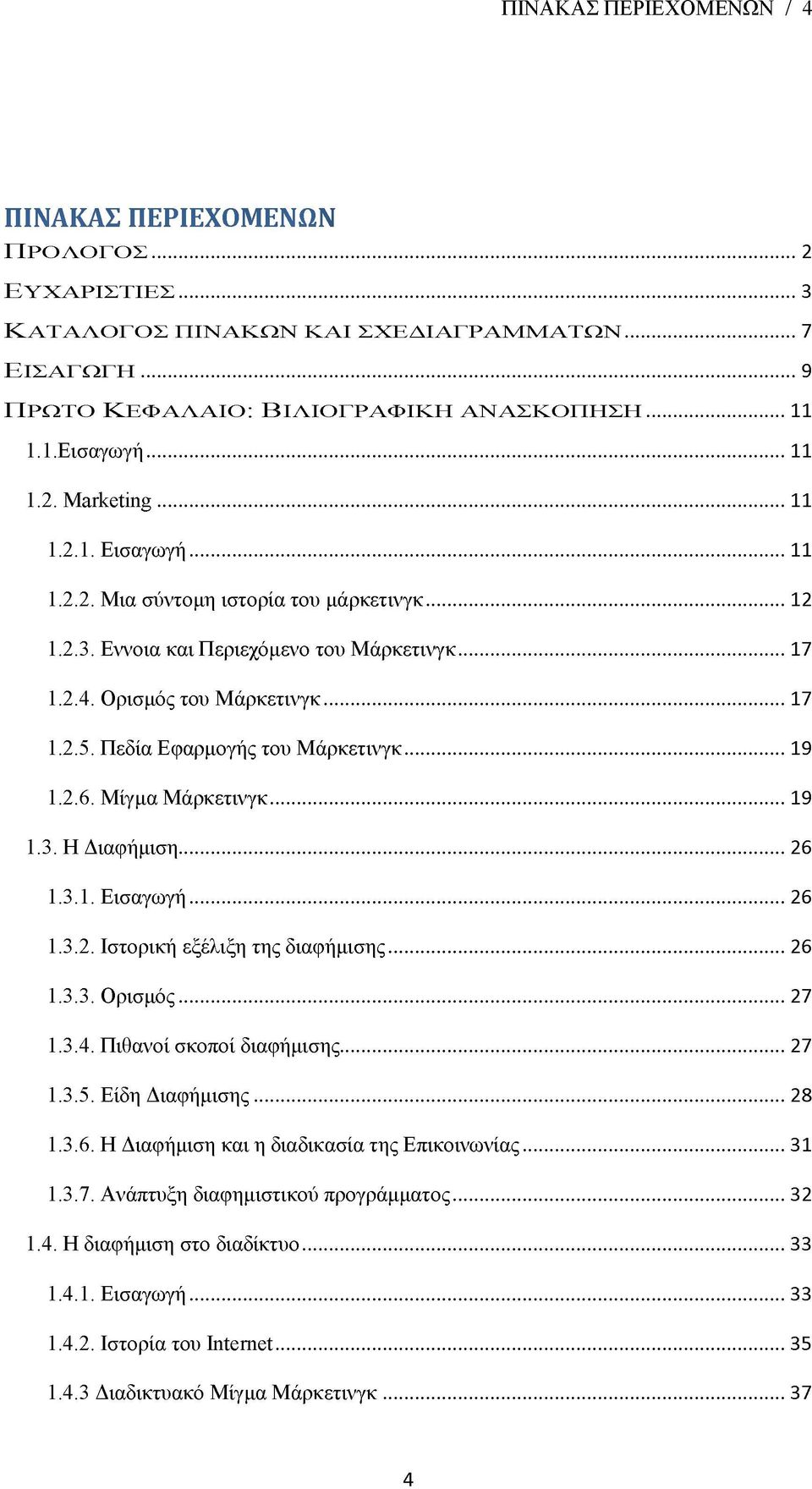 Εννοια και Περιεχόμενο του Μάρκετινγκ...17 1.2.4. Ορισμός του Μάρκετινγκ... 17 1.2.5. Πεδία Εφαρμογής του Μάρκετινγκ...19 1.2.6. Mίγμα Μάρκετινγκ...19 1.3. Η Διαφήμιση... 26 1.3.1. Εισαγωγή...26 1.3.2. Ιστορική εξέλιξη της διαφήμισης.