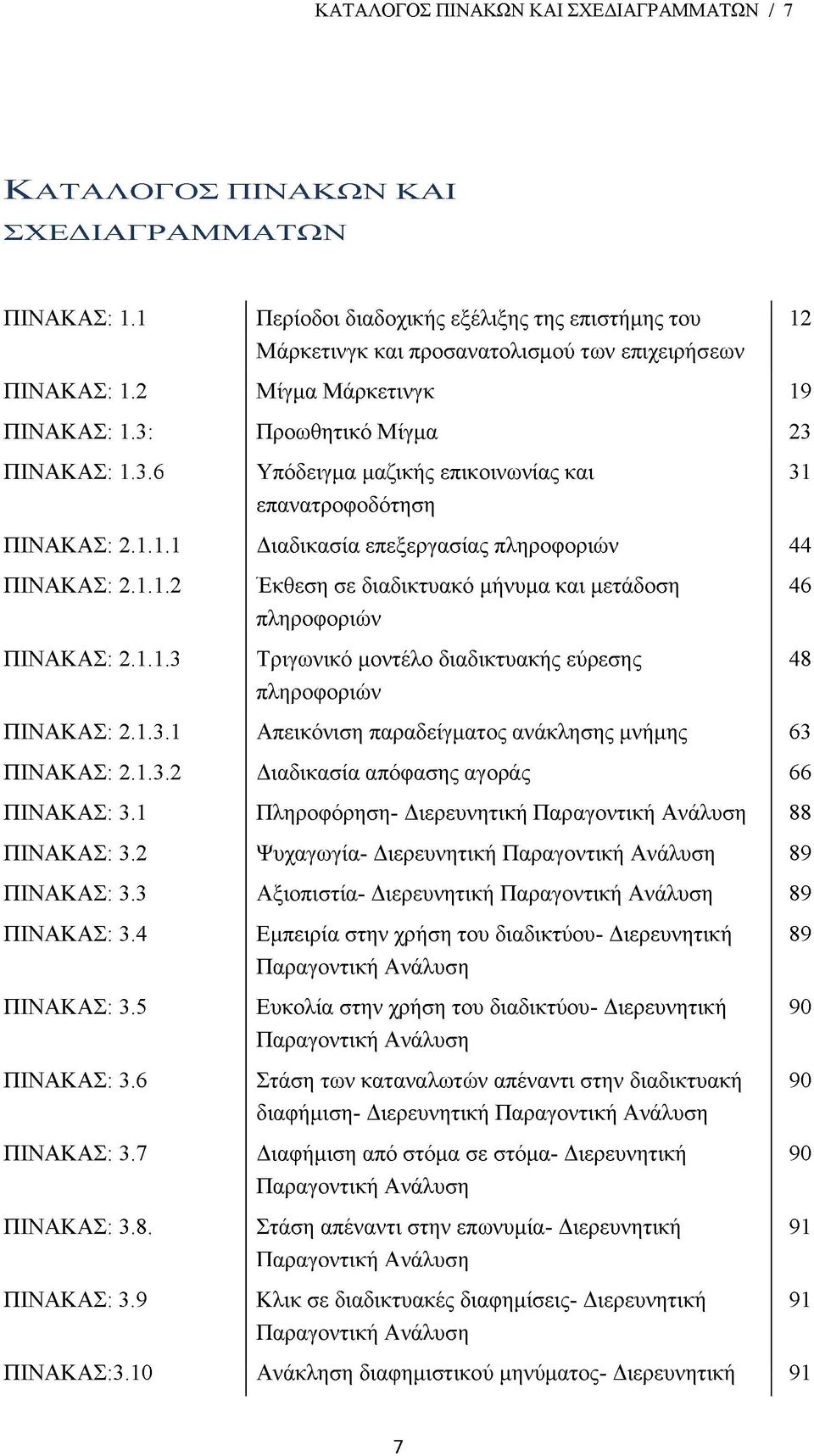 Προωθητικό Μίγμα 23 ΠΙΝΑΚΑΣ: 1.3.6 Υπόδειγμα μαζικής επικοινωνίας και επανατροφοδότηση 31 ΠΙΝΑΚΑΣ: 2.1.1.1 Διαδικασία επεξεργασίας πληροφοριών 44 ΠΙΝΑΚΑΣ: 2.1.1.2 ΠΙΝΑΚΑΣ: 2.1.1.3 Έκθεση σε διαδικτυακό μήνυμα και μετάδοση πληροφοριών Τριγωνικό μοντέλο διαδικτυακής εύρεσης πληροφοριών 46 48 ΠΙΝΑΚΑΣ: 2.