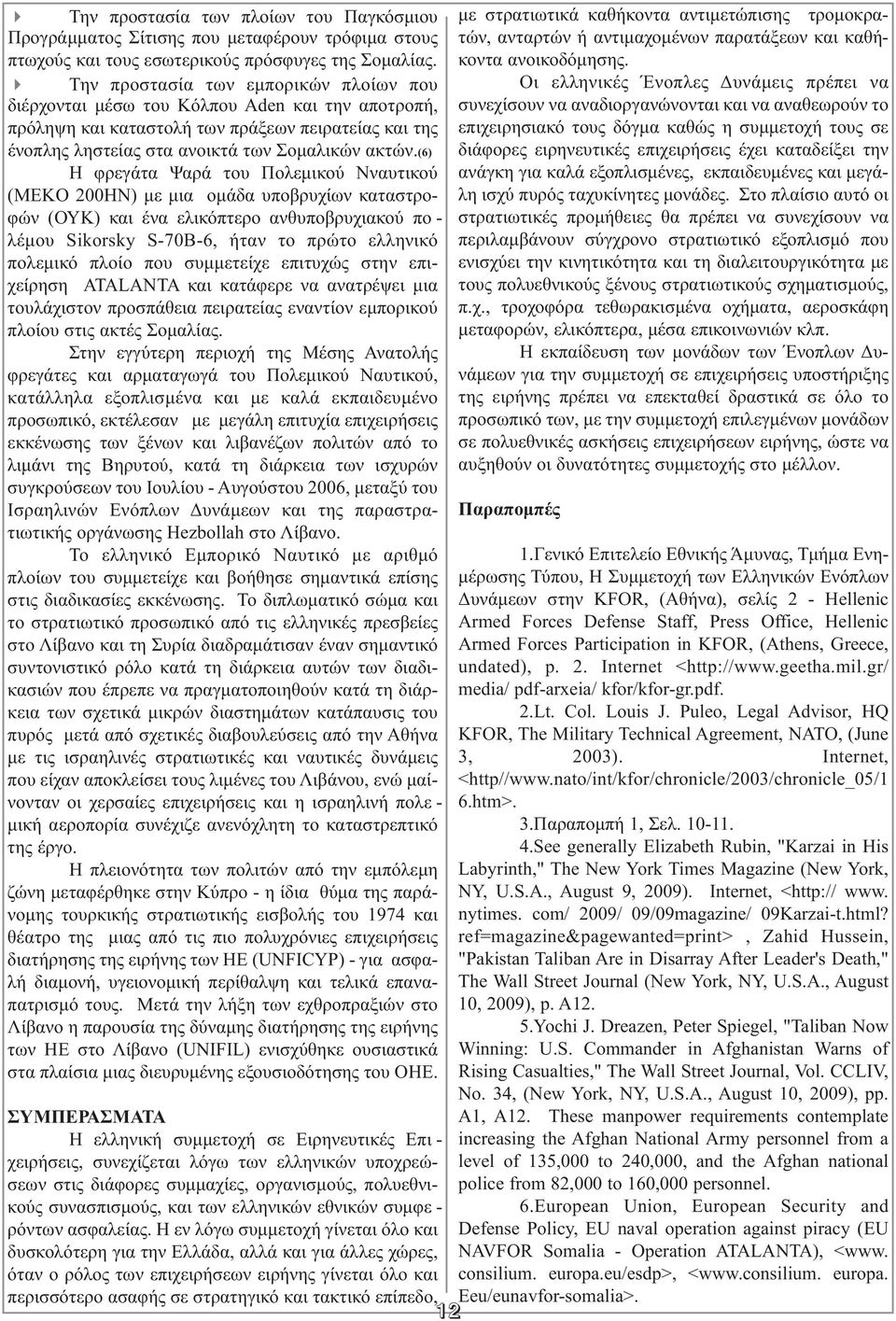 (6) Η φρεγάτα Ψαρά του Πολεµικού Νναυτικού (MEKO 200HN) µε µια οµάδα υποβρυχίων καταστρο - φών (ΟΥΚ) και ένα ελικόπτερο ανθυποβρυχιακού πο - λέµου Sikorsky S-70B-6, ήταν το πρώτο ελληνικό πολεµικό