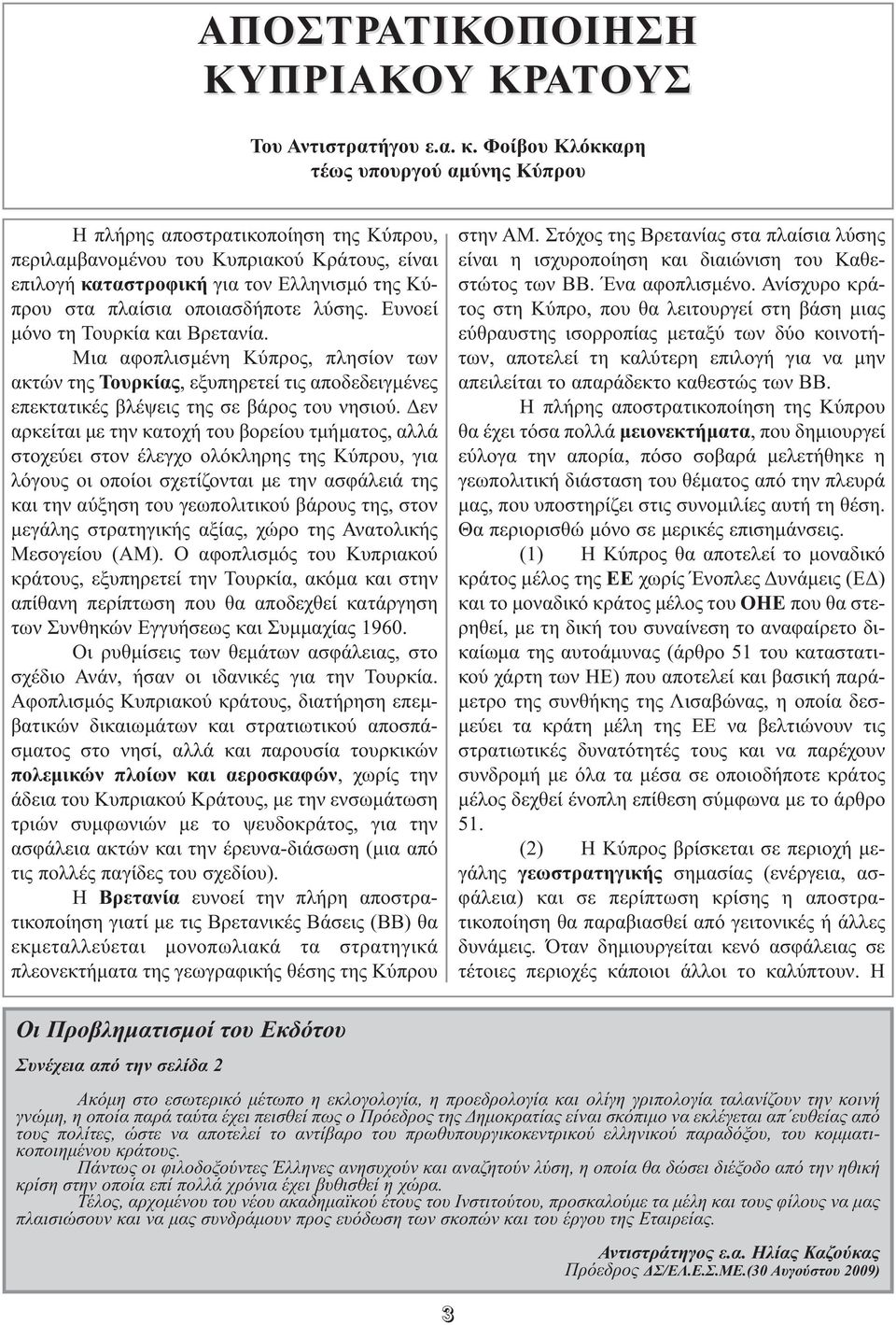 οποιασδήποτε λύσης. Ευνοεί µόνο τη Τουρκία και Βρετανία. Μια αφοπλισµένη Κύπρος, πλησίον των ακτών της Τουρκίας, εξυπηρετεί τις αποδεδειγµένες επεκτατικές βλέψεις της σε βάρος του νησιού.