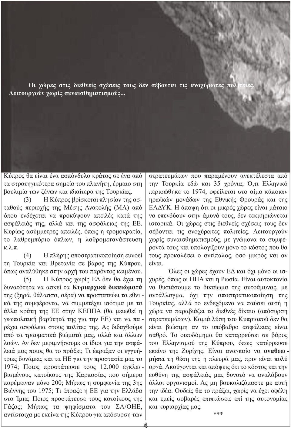 (3) Η Κύπρος βρίσκεται πλησίον της ασ - ταθούς περιοχής της Μέσης Ανατολής (ΜΑ) από όπου ενδέχεται να προκύψουν απειλές κατά της ασφάλειάς της, αλλά και της ασφάλειας της ΕΕ.