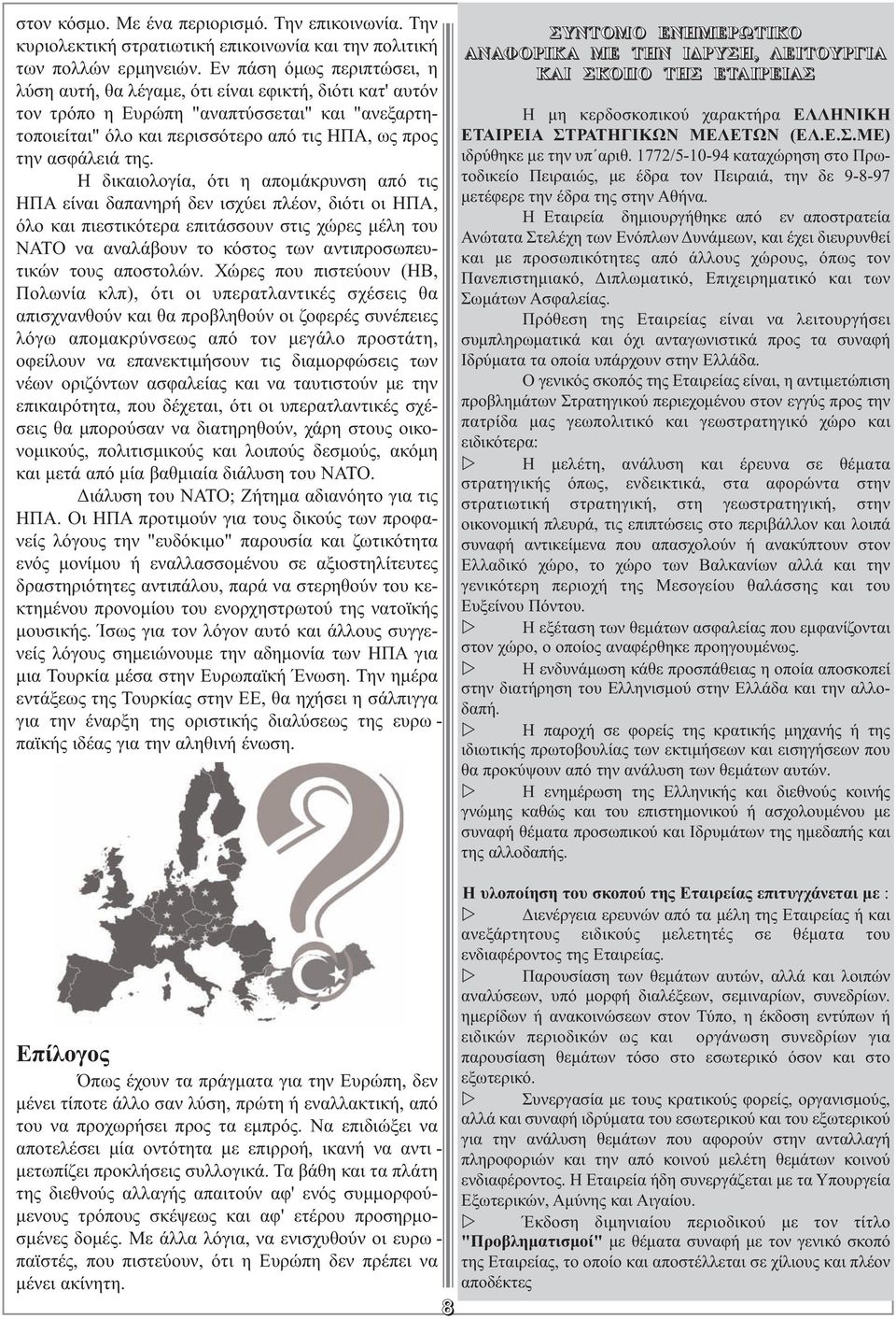 της. Η δικαιολογία, ότι η αποµάκρυνση από τις ΗΠΑ είναι δαπανηρή δεν ισχύει πλέον, διότι οι ΗΠΑ, όλο και πιεστικότερα επιτάσσουν στις χώρες µέλη του ΝΑΤΟ να αναλάβουν το κόστος των αντιπροσωπευ -