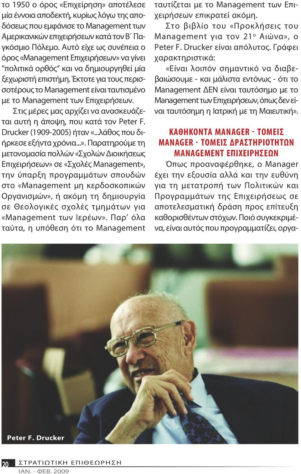 Έκτοτε για τους περισσοτέρους το Management είναι ταυτισμένο με το Management των Επιχειρήσεων. Στις μέρες μας αρχίζει να ανασκευάζεται αυτή η άποψη, που κατά τον Peter F. Drucker (1909-2005) ήταν «.