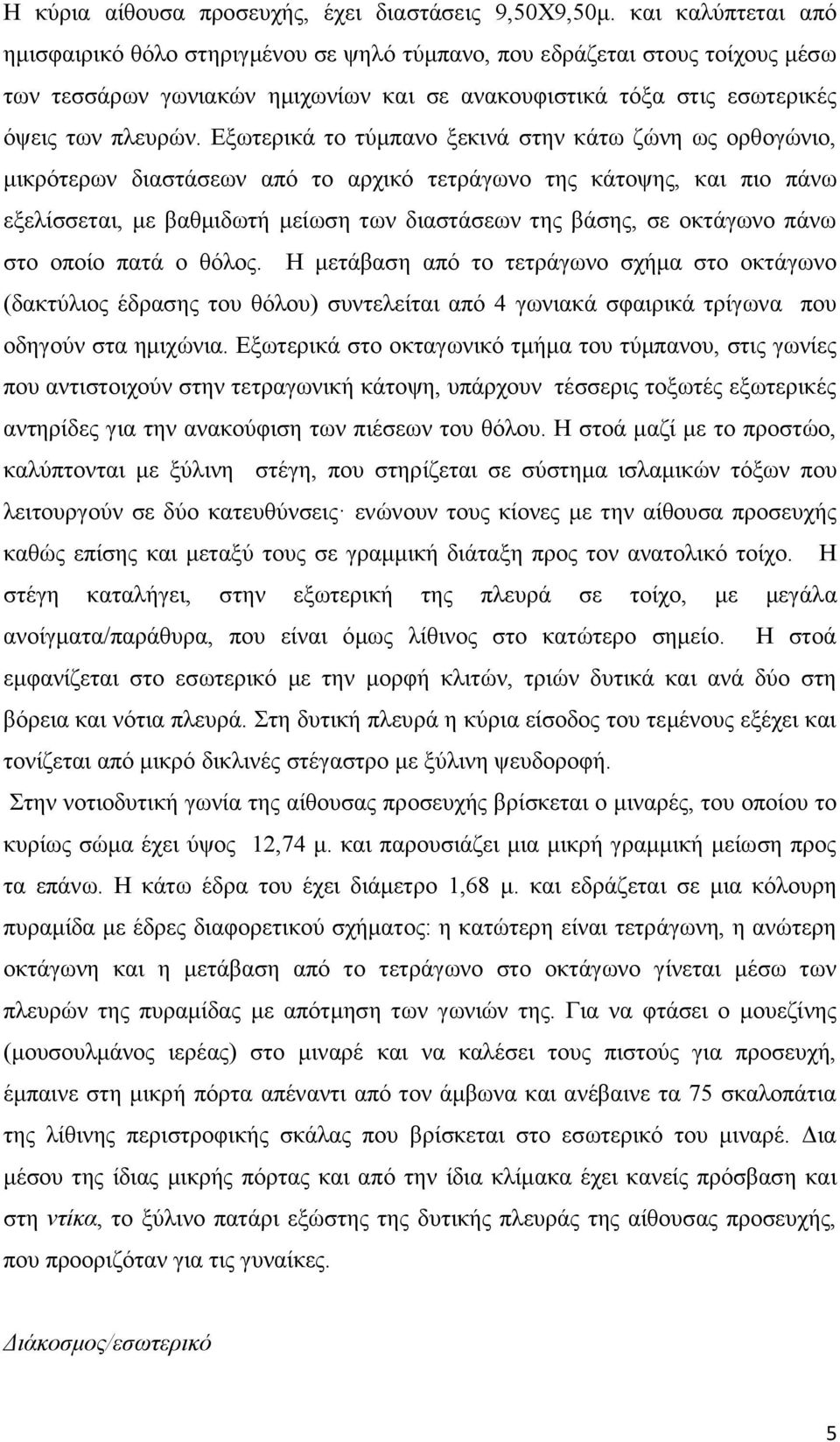 Εξωτερικά το τύμπανο ξεκινά στην κάτω ζώνη ως ορθογώνιο, μικρότερων διαστάσεων από το αρχικό τετράγωνο της κάτοψης, και πιο πάνω εξελίσσεται, με βαθμιδωτή μείωση των διαστάσεων της βάσης, σε οκτάγωνο