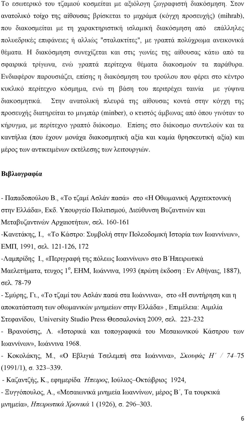 "σταλακτίτες", με γραπτά πολύχρωμα ανεικονικά θέματα. Η διακόσμηση συνεχίζεται και στις γωνίες της αίθουσας κάτω από τα σφαιρικά τρίγωνα, ενώ γραπτά περίτεχνα θέματα διακοσμούν τα παράθυρα.