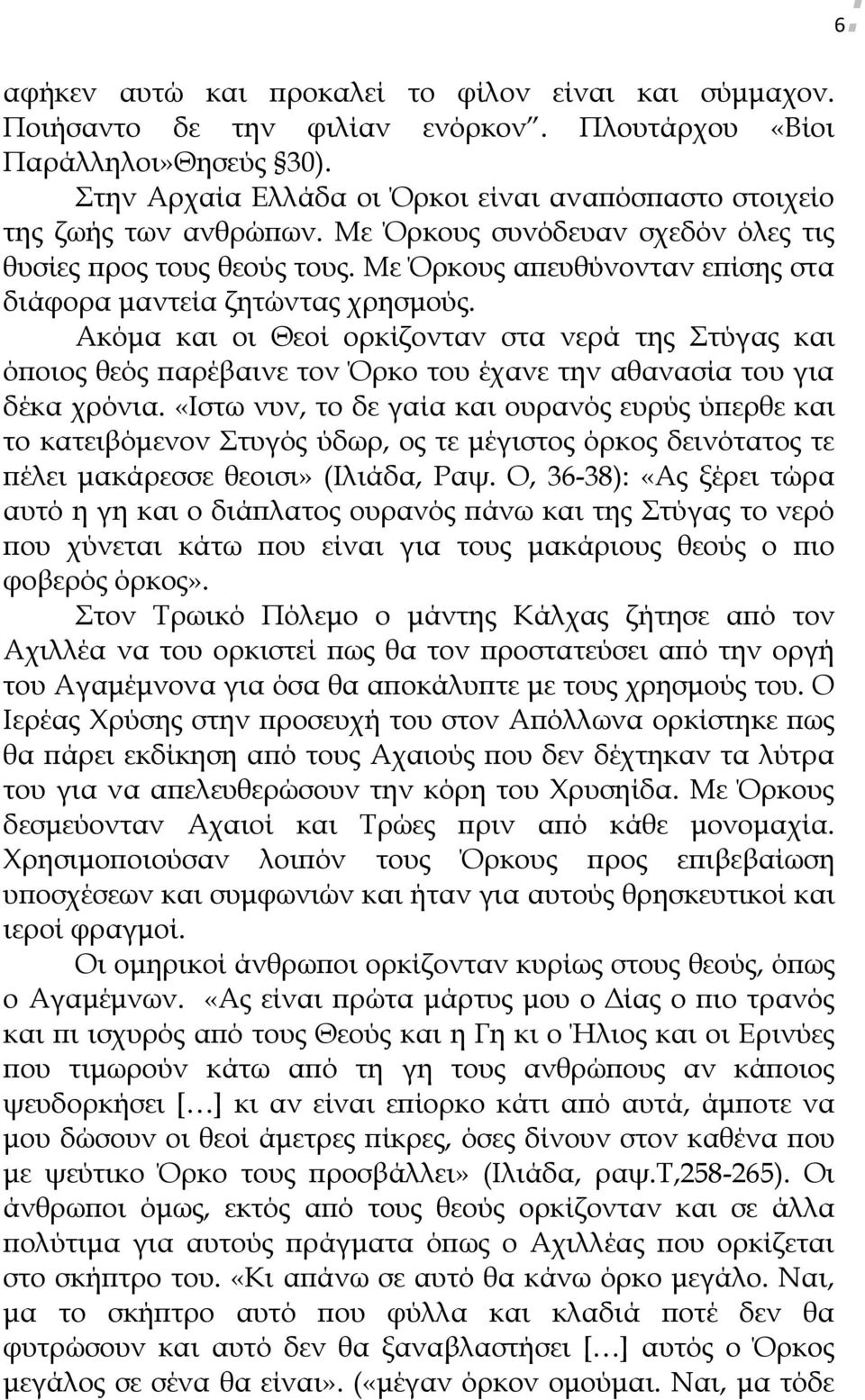 Με Όρκους απευθύνονταν επίσης στα διάφορα μαντεία ζητώντας χρησμούς. Ακόμα και οι Θεοί ορκίζονταν στα νερά της Στύγας και όποιος θεός παρέβαινε τον Όρκο του έχανε την αθανασία του για δέκα χρόνια.