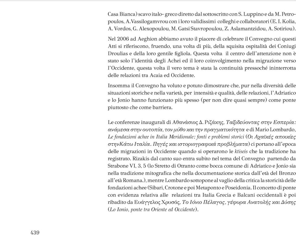 Nel 2006 ad Aeghion abbiamo avuto il piacere di celebrare il Convegno cui questi Atti si riferiscono, fruendo, una volta di più, della squisita ospitalità dei Coniugi Droulias e della loro gentile