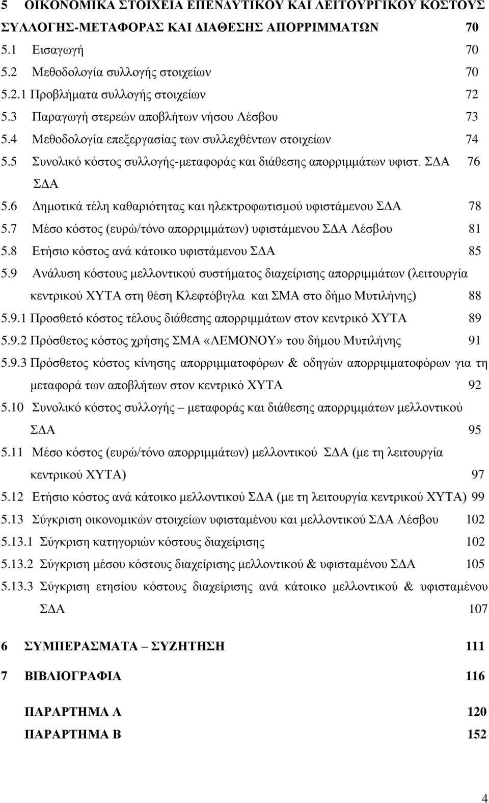 6 Δημοτικά τέλη καθαριότητας και ηλεκτροφωτισμού υφιστάμενου ΣΔΑ 78 5.7 Μέσο κόστος (ευρώ/τόνο απορριμμάτων) υφιστάμενου ΣΔΑ Λέσβου 81 5.8 Ετήσιο κόστος ανά κάτοικο υφιστάμενου ΣΔΑ 85 5.