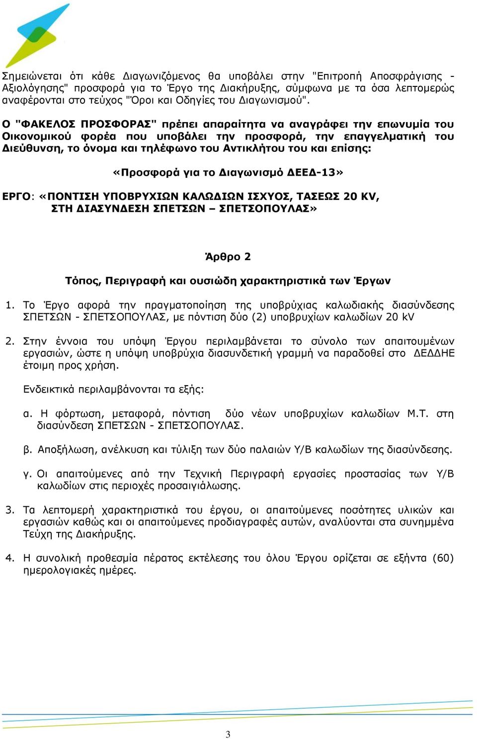 Ο "ΦΑΚΕΛΟΣ ΠΡΟΣΦΟΡΑΣ" πρέπει απαραίτητα να αναγράφει την επωνυμία του Οικονομικού φορέα που υποβάλει την προσφορά, την επαγγελματική του Διεύθυνση, το όνομα και τηλέφωνο του Αντικλήτου του και