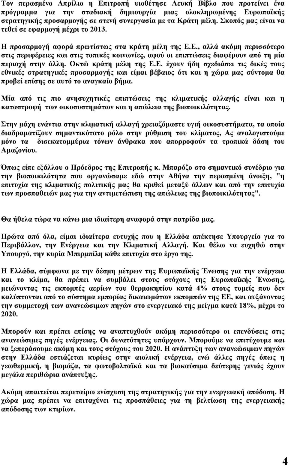 Ε., αλλά ακόμη περισσότερο στις περιφέρειες και στις τοπικές κοινωνίες, αφού οι επιπτώσεις διαφέρουν από τη μία περιοχή στην άλλη. Οκτώ κράτη μέλη της Ε.Ε. έχουν ήδη σχεδιάσει τις δικές τους εθνικές στρατηγικές προσαρμογής και είμαι βέβαιος ότι και η χώρα μας σύντομα θα προβεί επίσης σε αυτό το αναγκαίο βήμα.