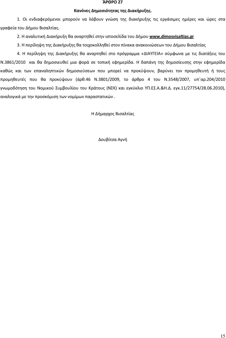 Η περίληψη της Διακήρυξης θα αναρτηθεί στο πρόγραμμα «ΔΙΑΥΓΕΙΑ» σύμφωνα με τις διατάξεις του Ν.3861/2010 και θα δημοσιευθεί μια φορά σε τοπική εφημερίδα.