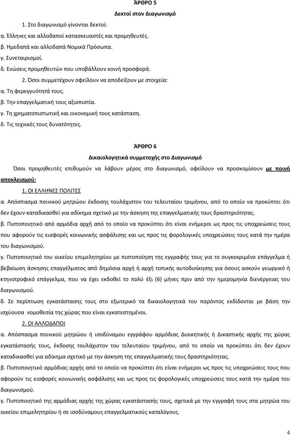 Τις τεχνικές τους δυνατότητες. ΆΡΘΡΟ 6 Δικαιολογητικά συμμετοχής στο Διαγωνισμό Όσοι προμηθευτές επιθυμούν να λάβουν μέρος στο διαγωνισμό, οφείλουν να προσκομίσουν με ποινή αποκλεισμού: 1.