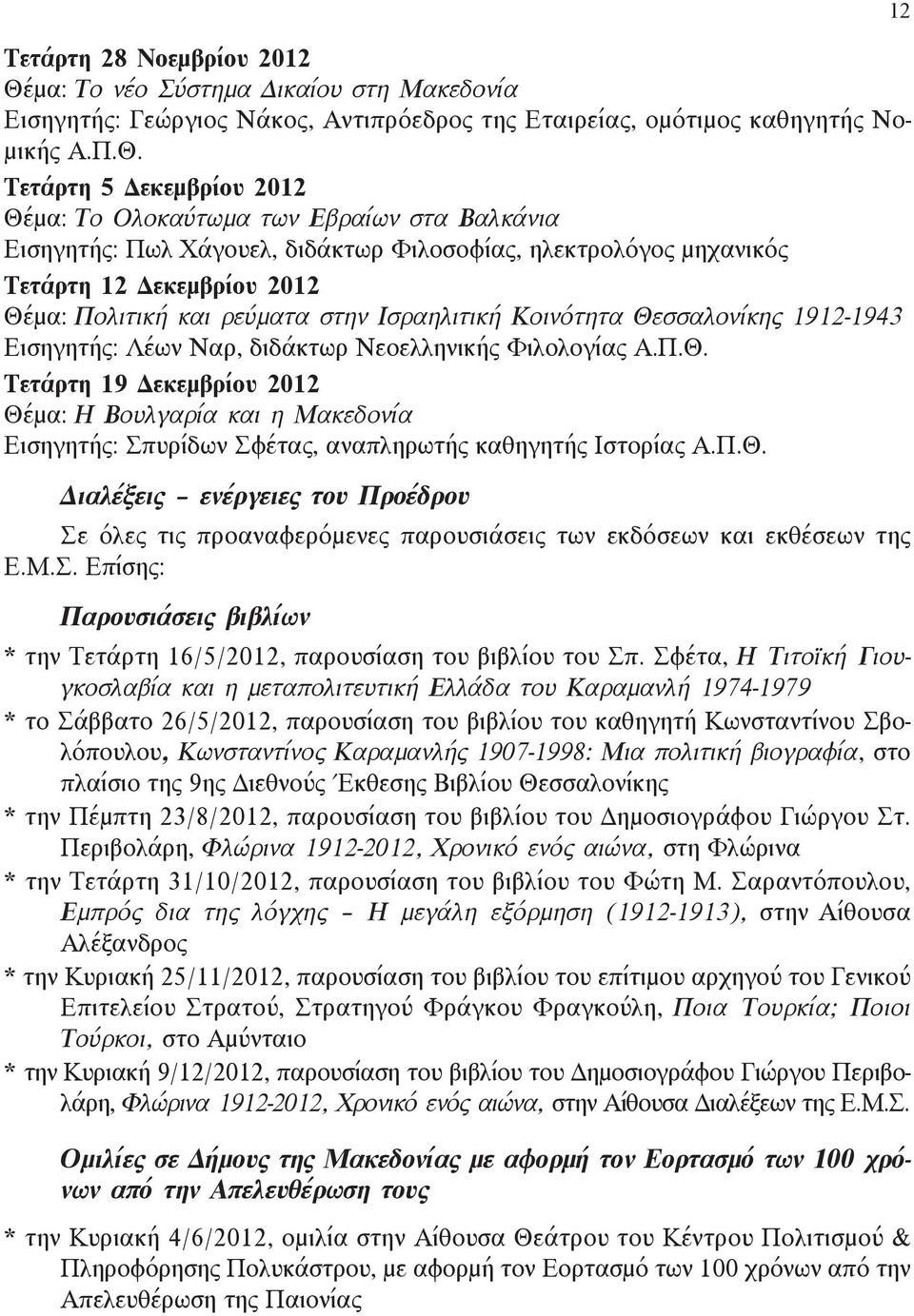 Τετάρτη 5 Δεκεμβρίου 2012 Θέμα: Το Ολοκαύτωμα των Εβραίων στα Βαλκάνια Εισηγητής: Πωλ Χάγουελ, διδάκτωρ Φιλοσοφίας, ηλεκτρολόγος μηχανικός Τετάρτη 12 Δεκεμβρίου 2012 Θέμα: Πολιτική και ρεύματα στην