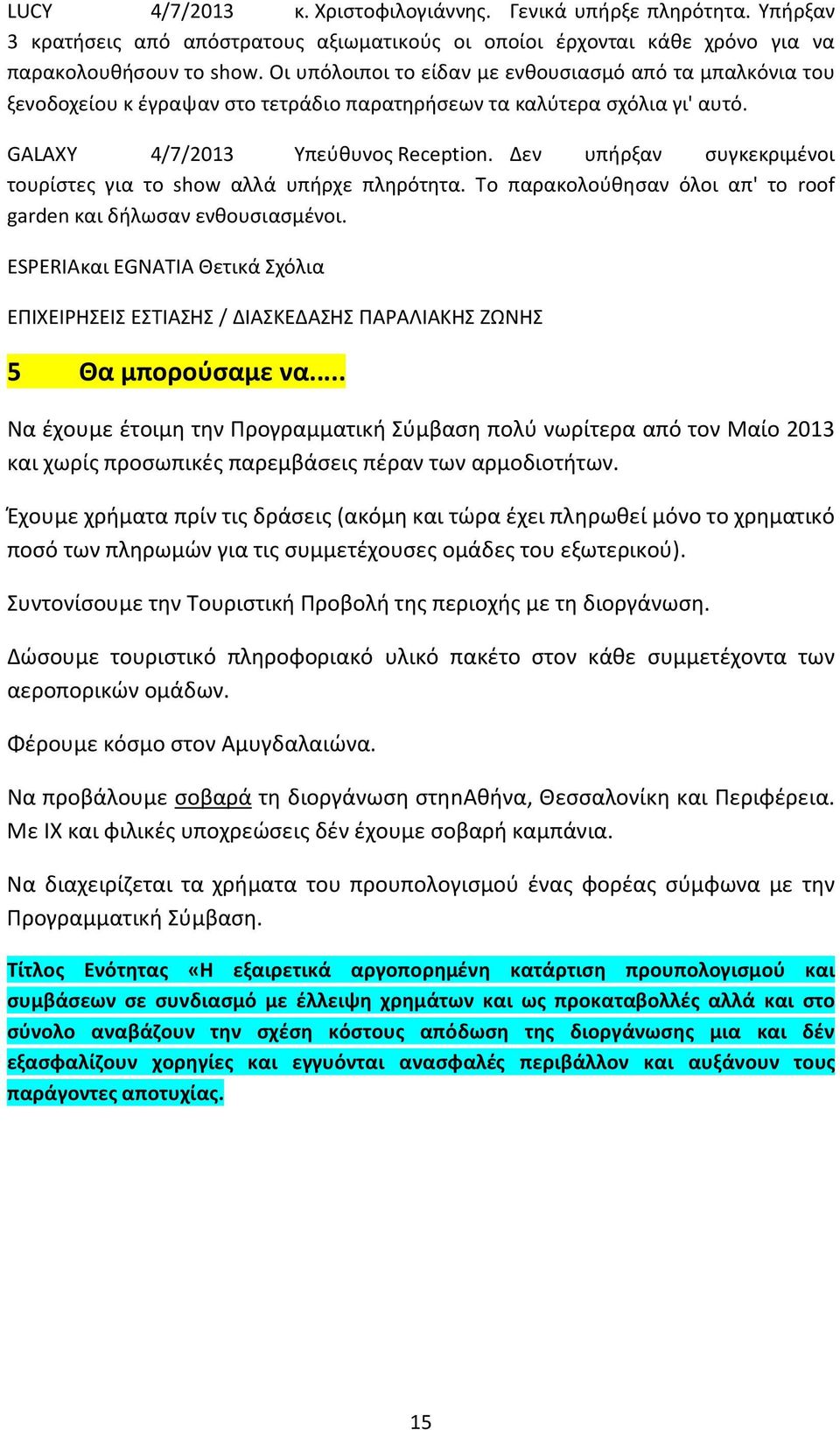 Δεν υπήρξαν συγκεκριμένοι τουρίστες για το show αλλά υπήρχε πληρότητα. Το παρακολούθησαν όλοι απ' το roof garden και δήλωσαν ενθουσιασμένοι.