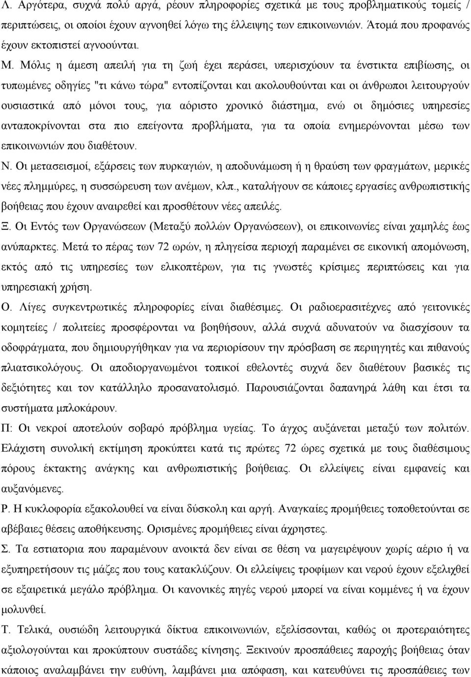 Μόλις η άμεση απειλή για τη ζωή έχει περάσει, υπερισχύουν τα ένστικτα επιβίωσης, οι τυπωμένες οδηγίες "τι κάνω τώρα" εντοπίζονται και ακολουθούνται και οι άνθρωποι λειτουργούν ουσιαστικά από μόνοι