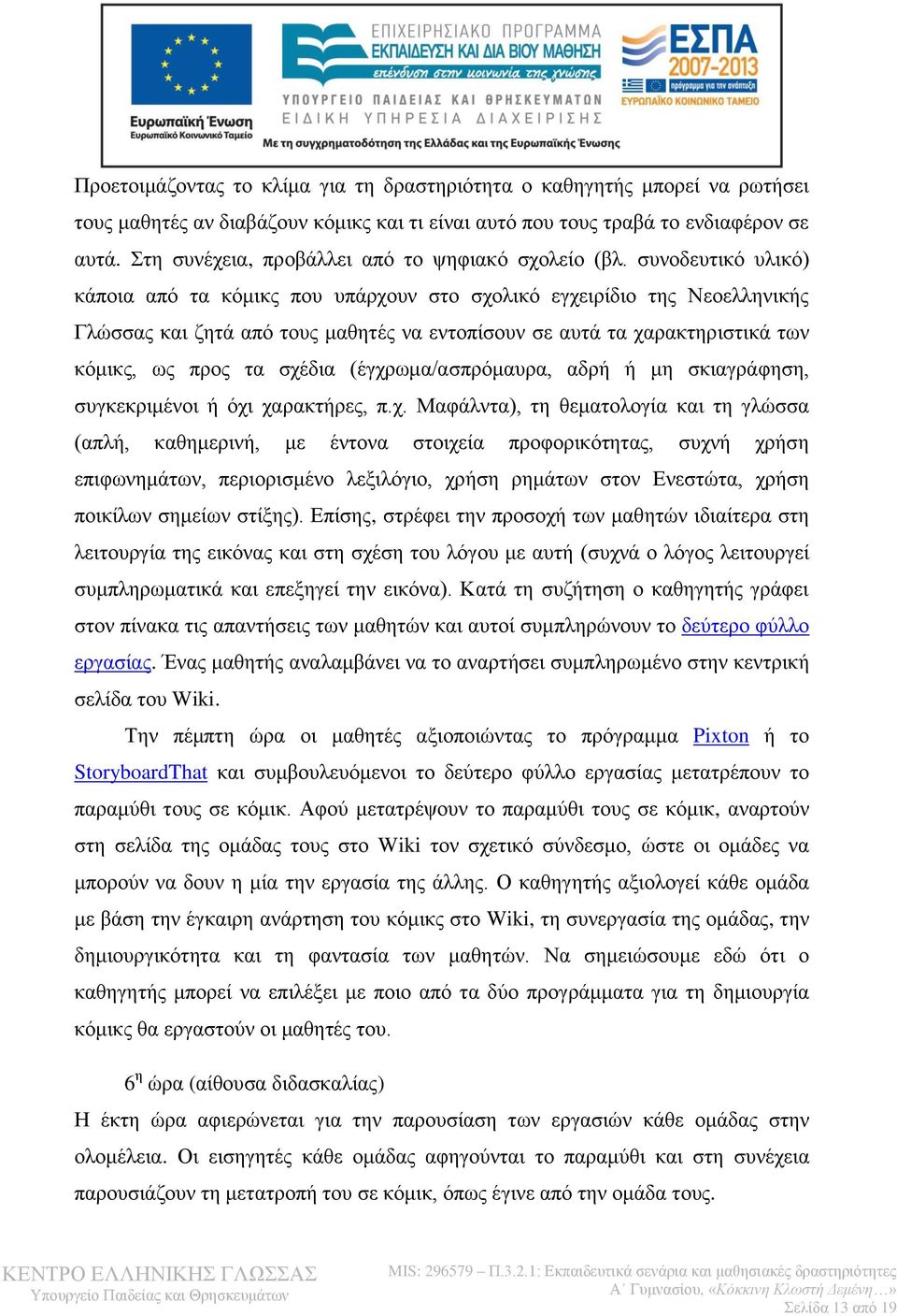 συνοδευτικό υλικό) κάποια από τα κόμικς που υπάρχουν στο σχολικό εγχειρίδιο της Νεοελληνικής Γλώσσας και ζητά από τους μαθητές να εντοπίσουν σε αυτά τα χαρακτηριστικά των κόμικς, ως προς τα σχέδια