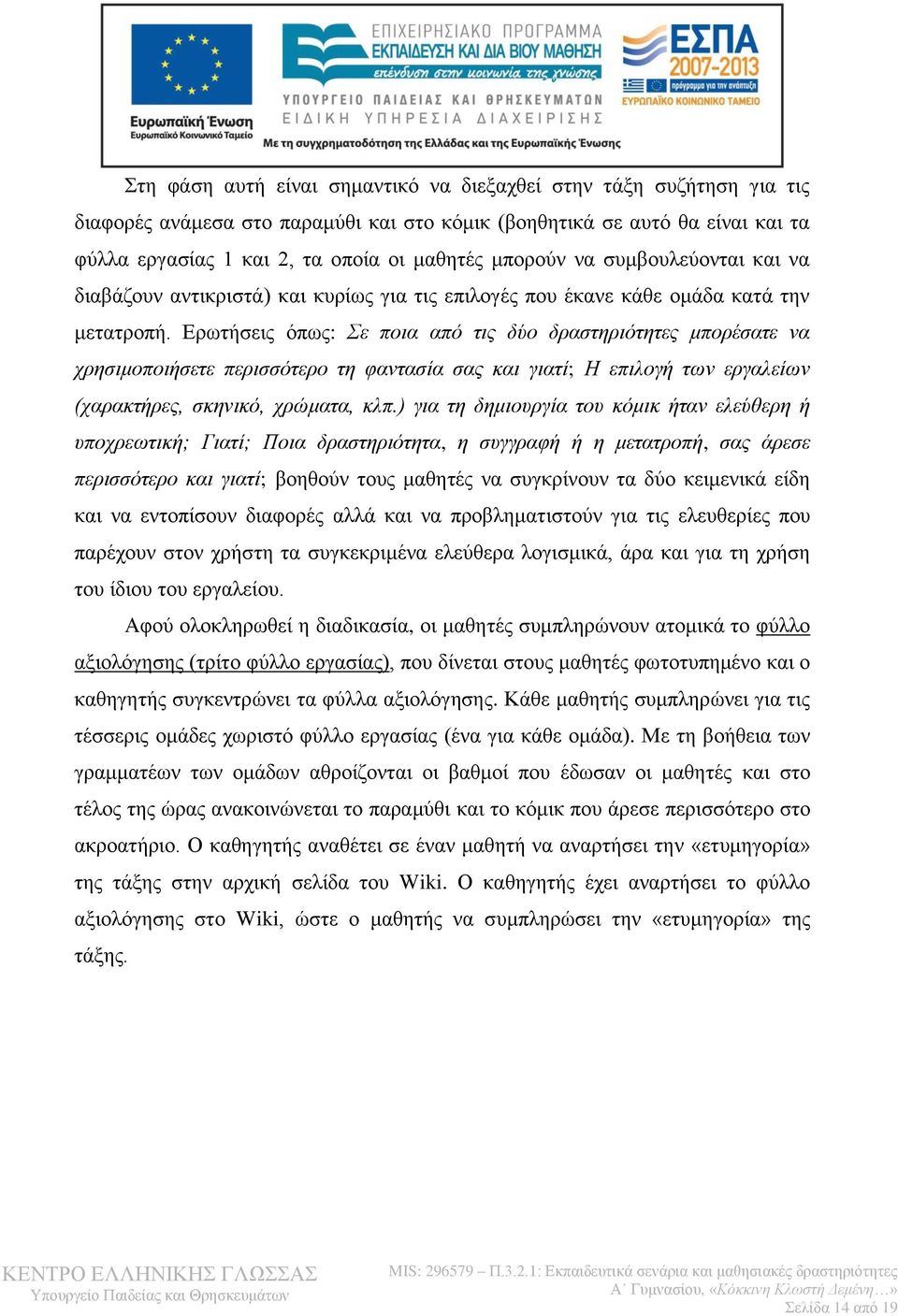 Ερωτήσεις όπως: Σε ποια από τις δύο δραστηριότητες μπορέσατε να χρησιμοποιήσετε περισσότερο τη φαντασία σας και γιατί; Η επιλογή των εργαλείων (χαρακτήρες, σκηνικό, χρώματα, κλπ.