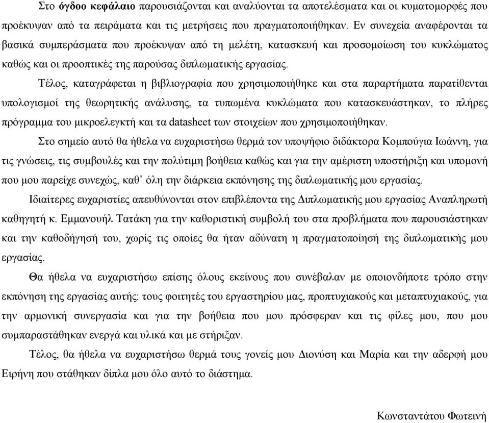 Τέλος, καταγράφεται η βιβλιογραφία που χρησιμοποιήθηκε και στα παραρτήματα παρατίθενται υπολογισμοί της θεωρητικής ανάλυσης, τα τυπωμένα κυκλώματα που κατασκευάστηκαν, το πλήρες πρόγραμμα του