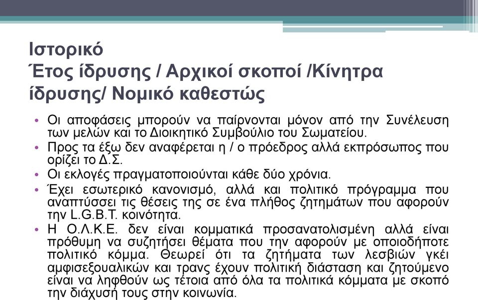 Έχει εσωτερικό κανονισµό, αλλά και πολιτικό πρόγραµµα που αναπτύσσει τις θέσεις της σε ένα πλήθος ζητηµάτων που αφορούν την L.G.B.T. κοινότητα. Η Ο.Λ.Κ.Ε.