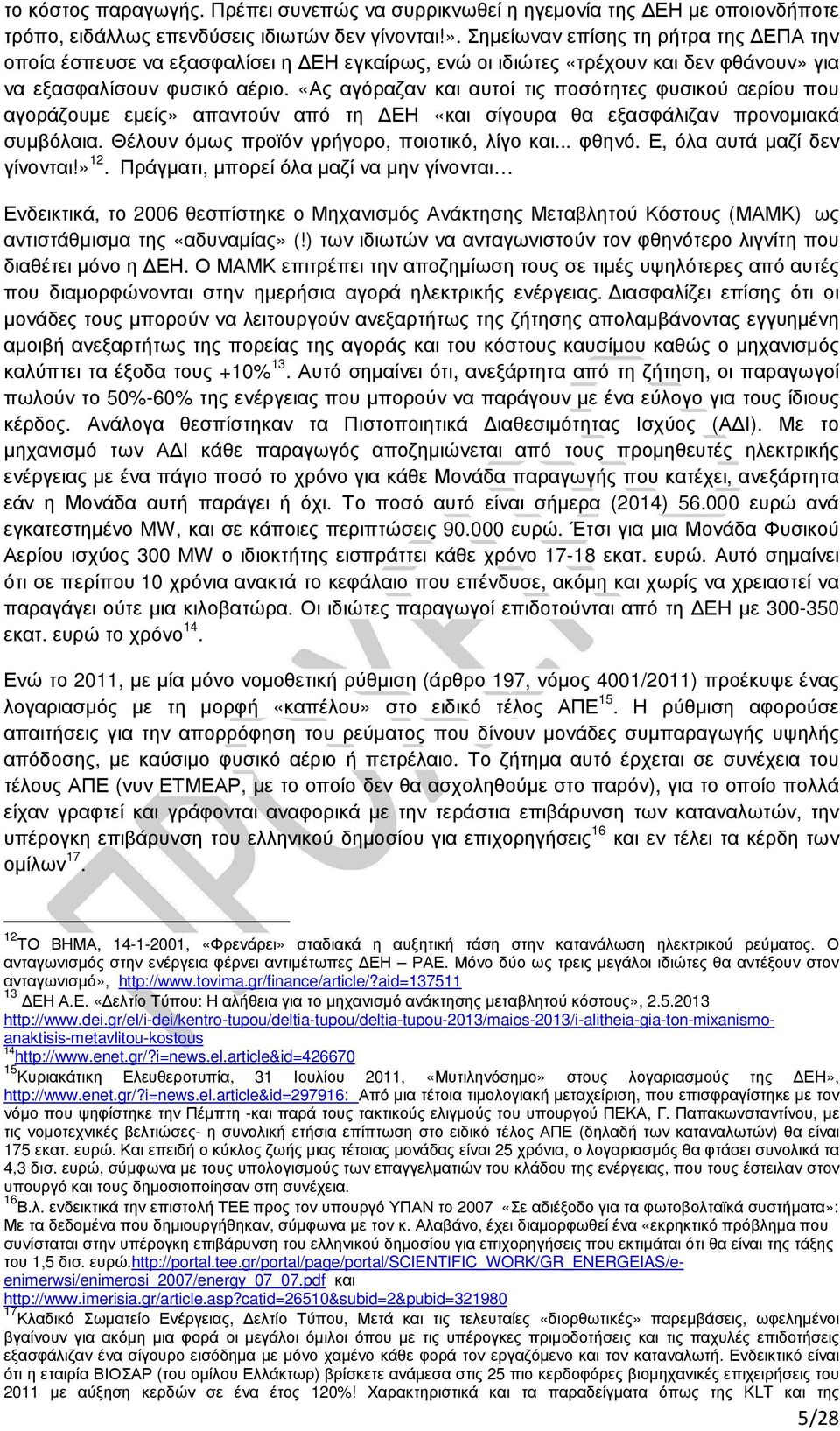 «Ας αγόραζαν και αυτοί τις ποσότητες φυσικού αερίου που αγοράζουµε εµείς» απαντούν από τη ΕΗ «και σίγουρα θα εξασφάλιζαν προνοµιακά συµβόλαια. Θέλουν όµως προϊόν γρήγορο, ποιοτικό, λίγο και... φθηνό.