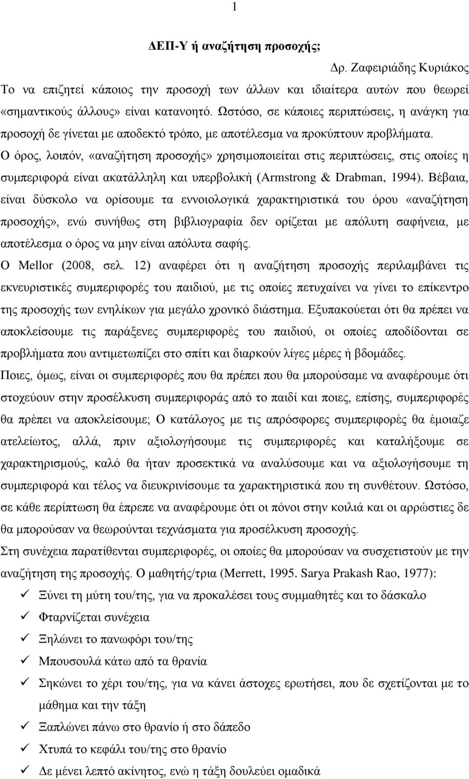 Ο όρος, λοιπόν, «αναζήτηση προσοχής» χρησιμοποιείται στις περιπτώσεις, στις οποίες η συμπεριφορά είναι ακατάλληλη και υπερβολική (Armstrong & Drabman, 1994).