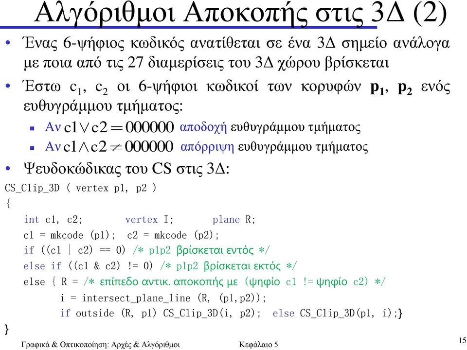 CS_Clip_3D ( vertex p1, p2 ) { } int c1, c2; vertex I; plane R; c1 = mkcode (p1); c2 = mkcode (p2); if ((c1 c2) == 0) /* p1p2 βρίσκεται εντός */ else if ((c1 & c2)!