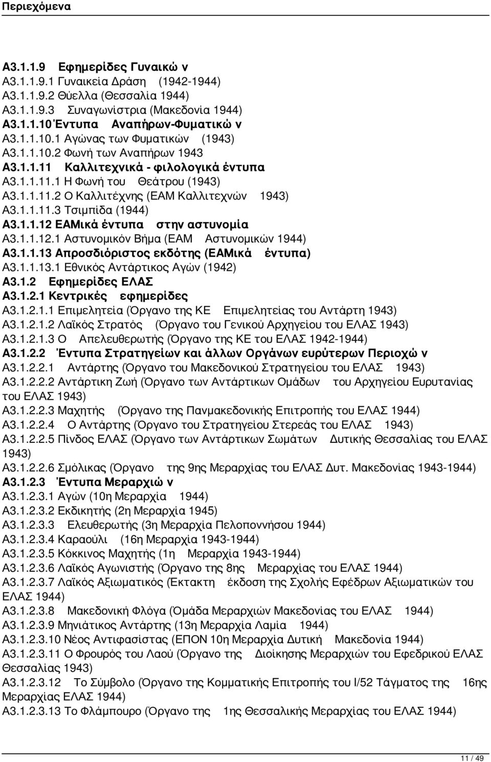 1.1.12.1 Αστυνομικόν Βήμα (ΕΑΜ Αστυνομικών 1944) Α3.1.1.13 Απροσδιόριστος εκδότης (ΕΑΜικά έντυπα) Α3.1.1.13.1 Εθνικός Αντάρτικος Αγών (1942) Α3.1.2 Εφημερίδες ΕΛΑΣ Α3.1.2.1 Κεντρικές εφημερίδες Α3.1.2.1.1 Επιμελητεία (Όργανο της ΚΕ Επιμελητείας του Αντάρτη 1943) Α3.