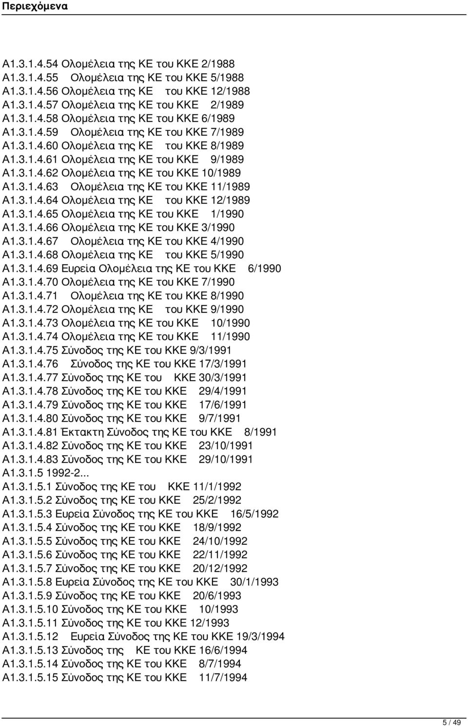 3.1.4.64 Ολομέλεια της ΚΕ του ΚΚΕ 12/1989 Α1.3.1.4.65 Ολομέλεια της ΚΕ του ΚΚΕ 1/1990 Α1.3.1.4.66 Ολομέλεια της ΚΕ του ΚΚΕ 3/1990 Α1.3.1.4.67 Ολομέλεια της ΚΕ του ΚΚΕ 4/1990 Α1.3.1.4.68 Ολομέλεια της ΚΕ του ΚΚΕ 5/1990 Α1.