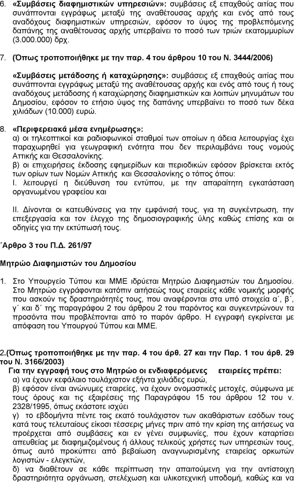 3444/2006) «Συμβάσεις μετάδοσης ή καταχώρησης»: συμβάσεις εξ επαχθούς αιτίας που συνάπτονται εγγράφως μεταξύ της αναθέτουσας αρχής και ενός από τους ή τους αναδόχους μετάδοσης ή καταχώρησης