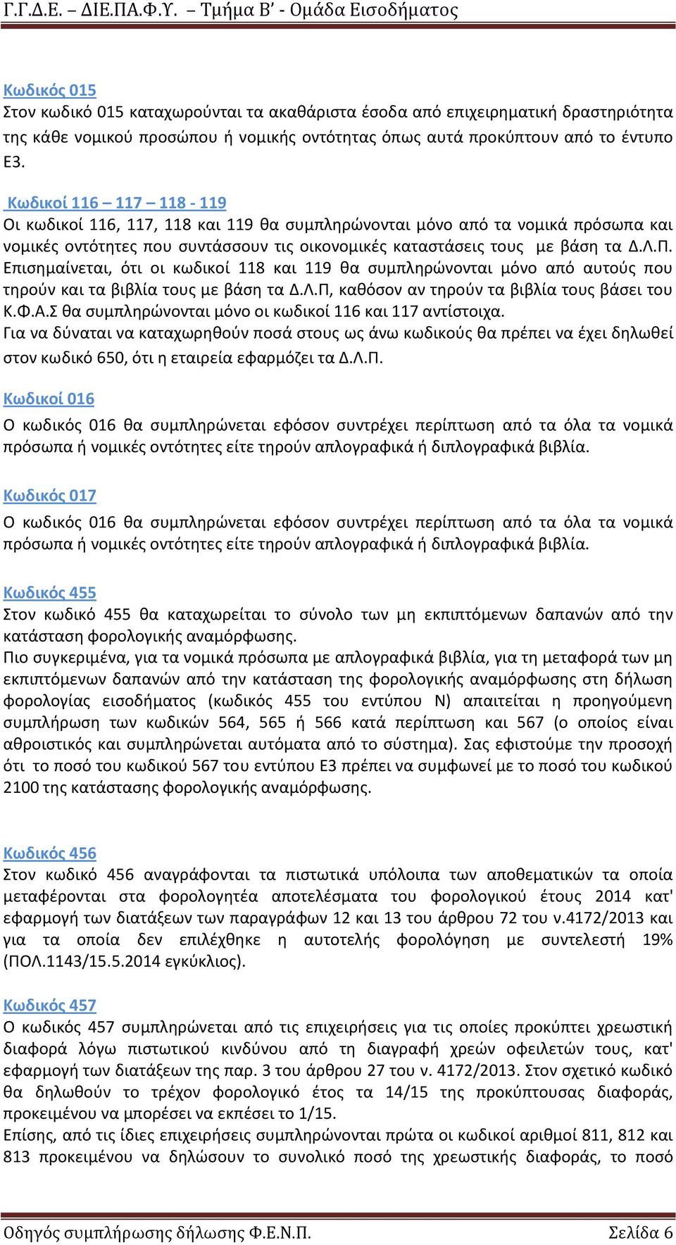 Επισημαίνεται, ότι οι κωδικοί 118 και 119 θα συμπληρώνονται μόνο από αυτούς που τηρούν και τα βιβλία τους με βάση τα Δ.Λ.Π, καθόσον αν τηρούν τα βιβλία τους βάσει του Κ.Φ.Α.