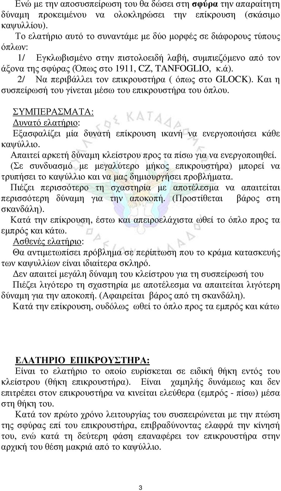 2/ Να περιβάλλει τον επικρουστήρα ( όπως στο GLOCK). Και η συσπείρωσή του γίνεται μέσω του επικρουστήρα του όπλου. Εξασφαλίζει μία δυνατή επίκρουση ικανή να ενεργοποιήσει κάθε καψύλλιο.