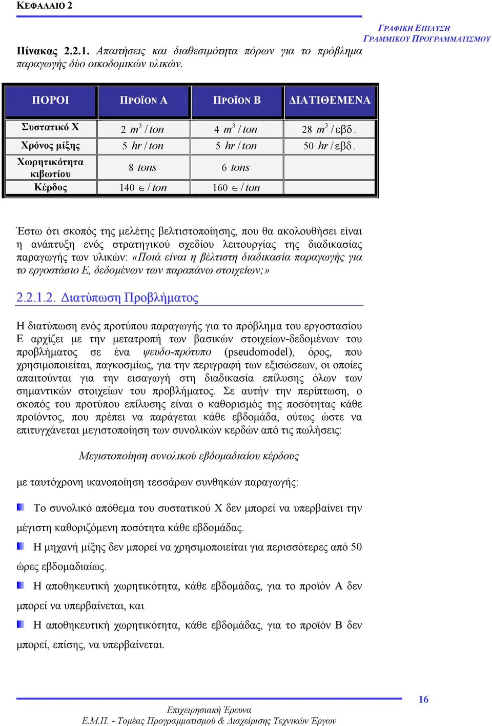 Χωρητικότητα κιβωτίου 8 tons 6 tons Κέρδος 140 / ton 160 / ton Έστω ότι σκοπός της µελέτης βελτιστοποίησης, που θα ακολουθήσει είναι η ανάπτυξη ενός στρατηγικού σχεδίου λειτουργίας της διαδικασίας