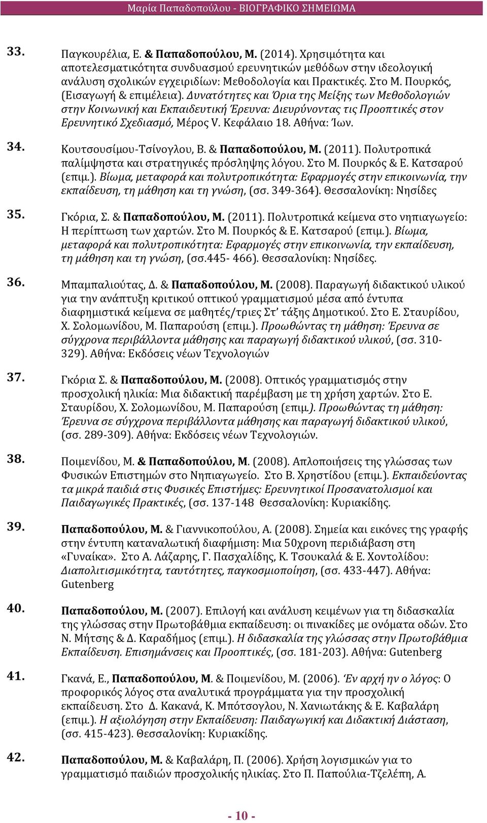 Αθήνα: Ίων. 34. Κουτσουσίμου-Τσίνογλου, Β. & Παπαδοπούλου, Μ. (2011). Πολυτροπικά παλίμψηστα και στρατηγικές πρόσληψης λόγου. Στο Μ. Πουρκός & Ε. Κατσαρού (επιμ.). Βίωμα, μεταφορά και πολυτροπικότητα: Εφαρμογές στην επικοινωνία, την εκπαίδευση, τη μάθηση και τη γνώση, (σσ.