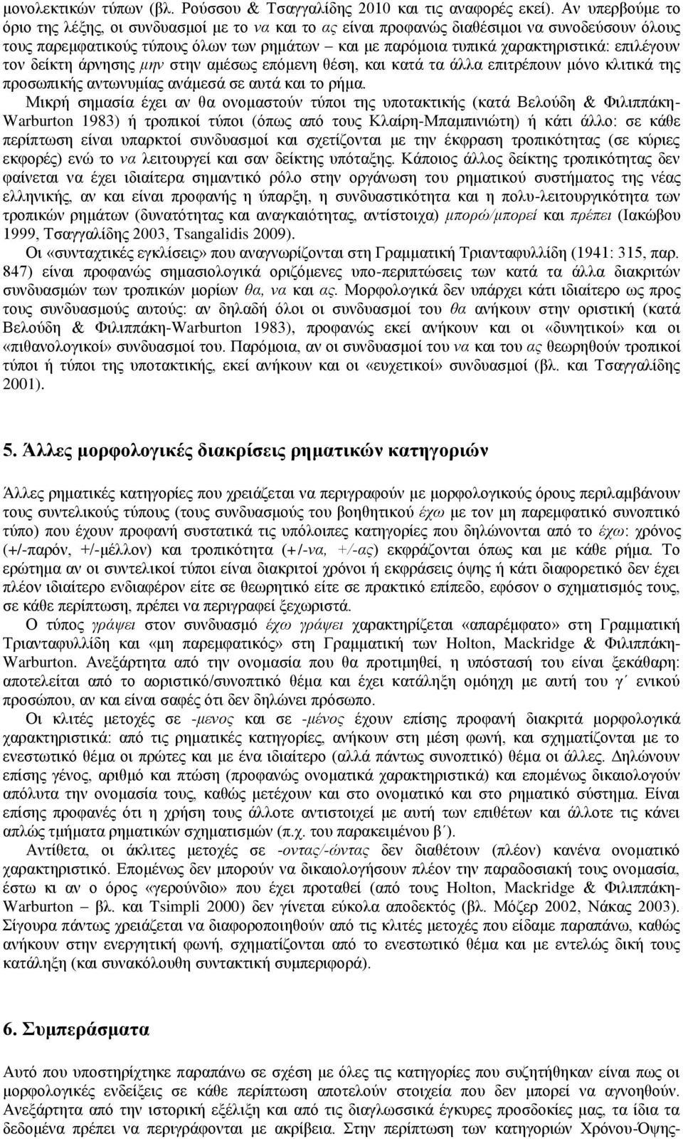 επιλέγουν τον δείκτη άρνησης μην στην αμέσως επόμενη θέση, και κατά τα άλλα επιτρέπουν μόνο κλιτικά της προσωπικής αντωνυμίας ανάμεσά σε αυτά και το ρήμα.