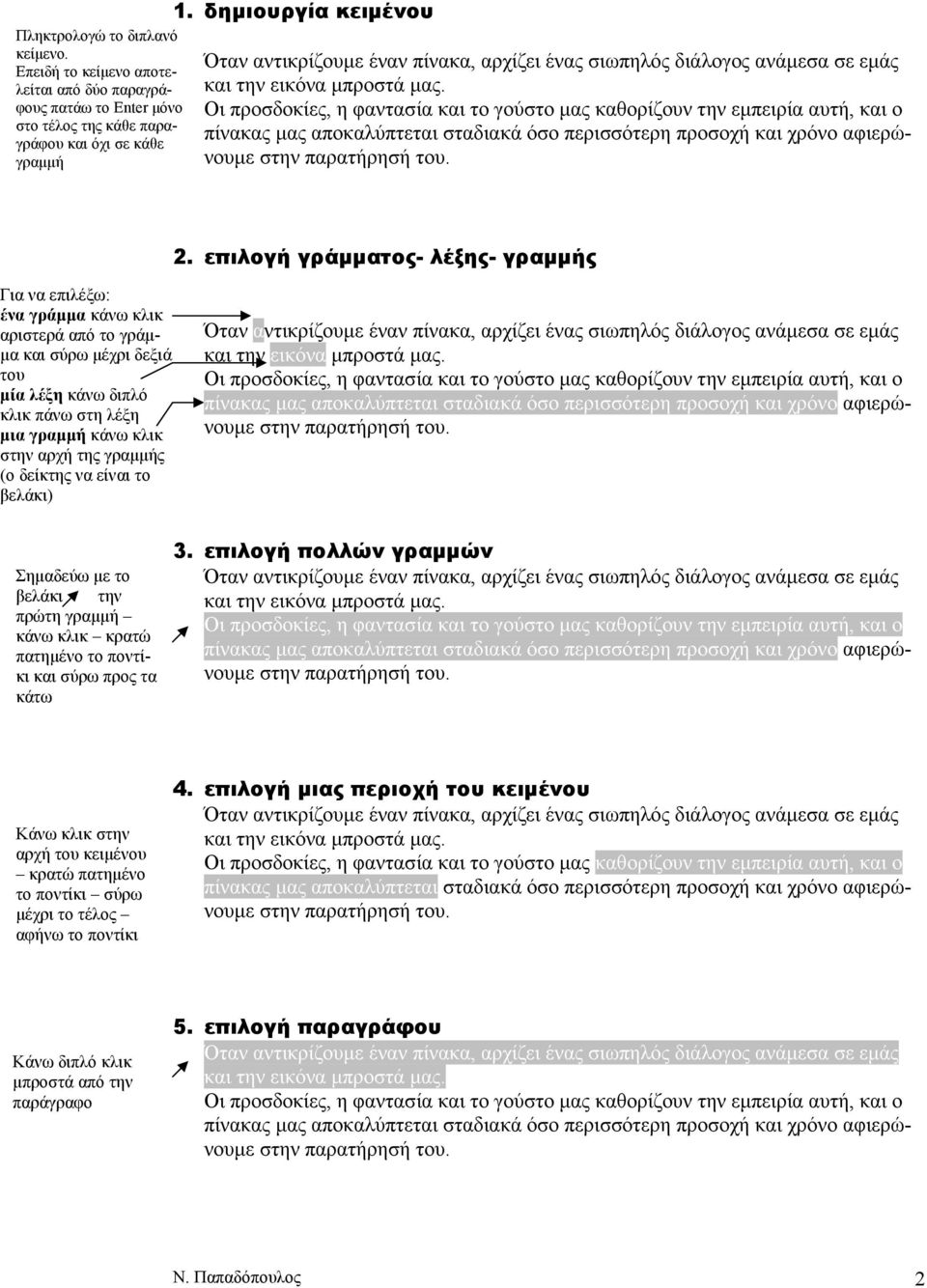 αρχή της γραµµής (ο δείκτης να είναι το βελάκι) Σηµαδεύω µε το βελάκι την πρώτη γραµµή κάνω κλικ κρατώ πατηµένο το ποντίκι και σύρω προς τα κάτω 3.