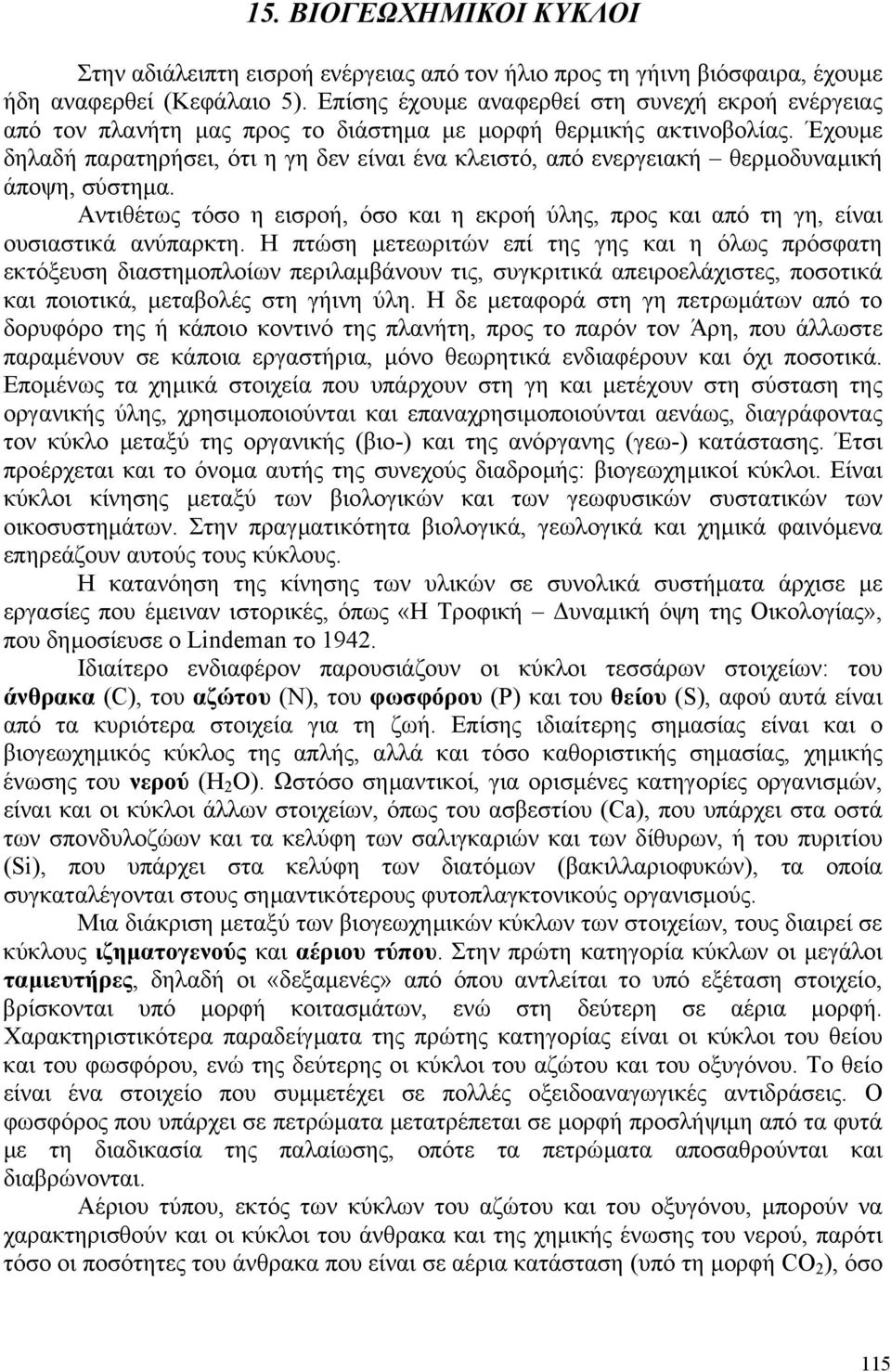 Έχουµε δηλαδή παρατηρήσει, ότι η γη δεν είναι ένα κλειστό, από ενεργειακή θερµοδυναµική άποψη, σύστηµα. Αντιθέτως τόσο η εισροή, όσο και η εκροή ύλης, προς και από τη γη, είναι ουσιαστικά ανύπαρκτη.