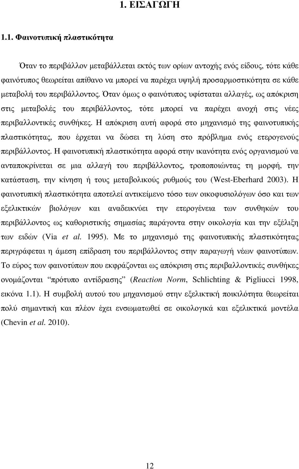 Η απόκριση αυτή αφορά στο µηχανισµό της φαινοτυπικής πλαστικότητας, που έρχεται να δώσει τη λύση στο πρόβληµα ενός ετερογενούς περιβάλλοντος.