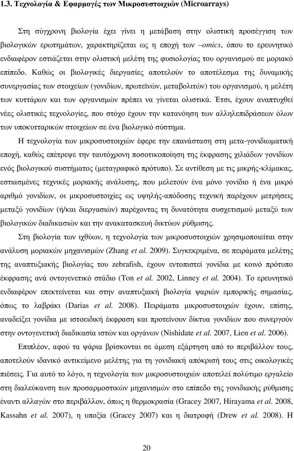Καθώς οι βιολογικές διεργασίες αποτελούν το αποτέλεσµα της δυναµικής συνεργασίας των στοιχείων (γονιδίων, πρωτεϊνών, µεταβολιτών) του οργανισµού, η µελέτη των κυττάρων και των οργανισµών πρέπει να