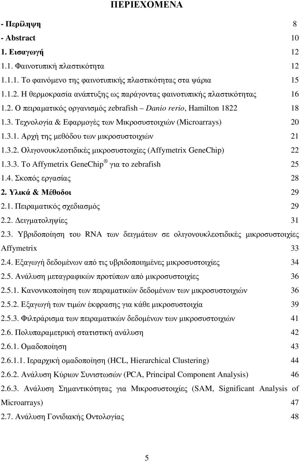 3.3. Το Affymetrix GeneChip για το zebrafish 25 1.4. Σκοπός εργασίας 28 2. Υλικά & Μέθοδοι 29 2.1. Πειραµατικός σχεδιασµός 29 2.2. ειγµατοληψίες 31 2.3. Υβριδοποίηση του RNA των δειγµάτων σε ολιγονουκλεοτιδικές µικροσυστοιχίες Affymetrix 33 2.