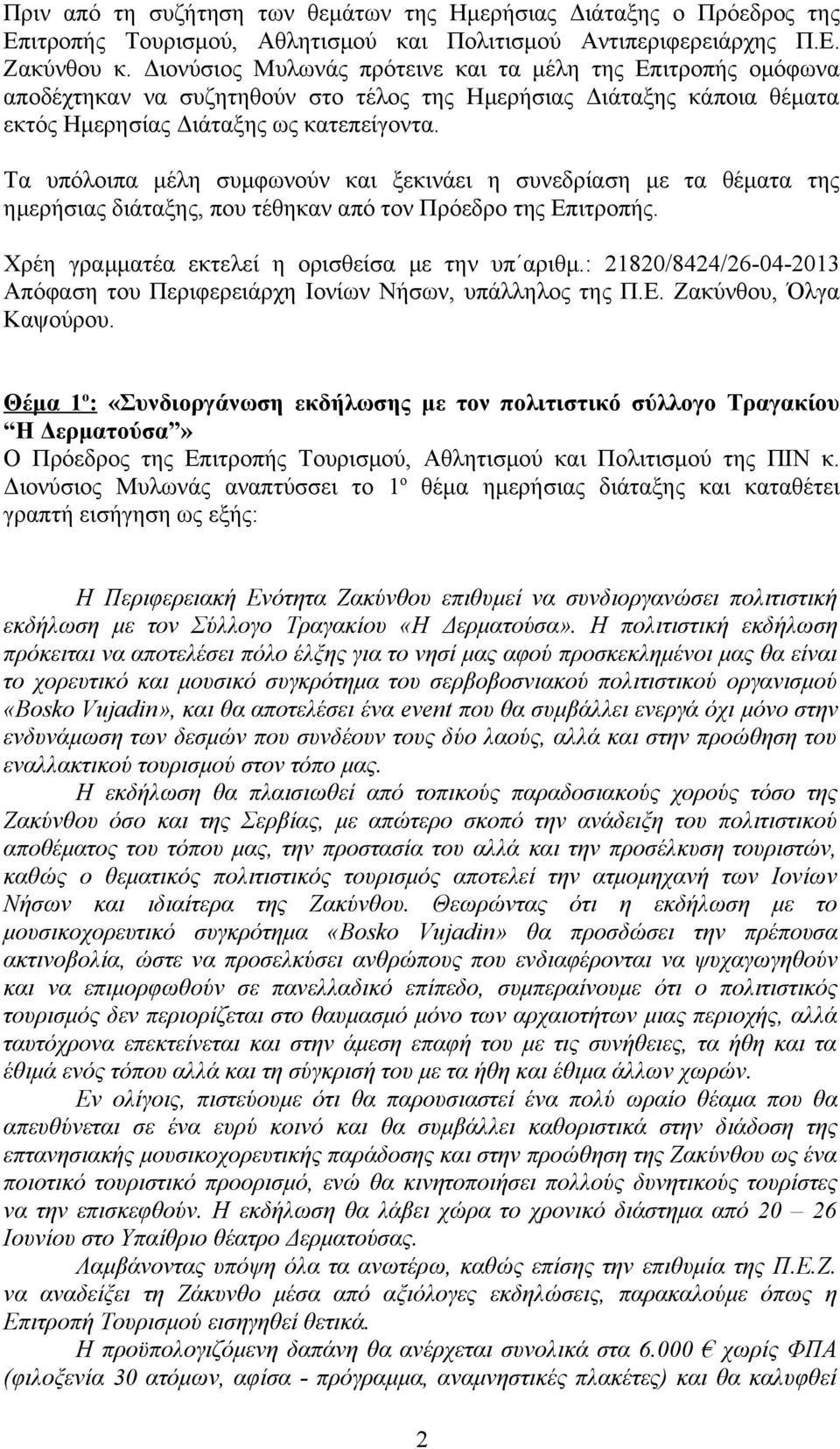 Τα υπόλοιπα μέλη συμφωνούν και ξεκινάει η συνεδρίαση με τα θέματα της ημερήσιας διάταξης, που τέθηκαν από τον Πρόεδρο της Επιτροπής. Χρέη γραμματέα εκτελεί η ορισθείσα με την υπ αριθμ.