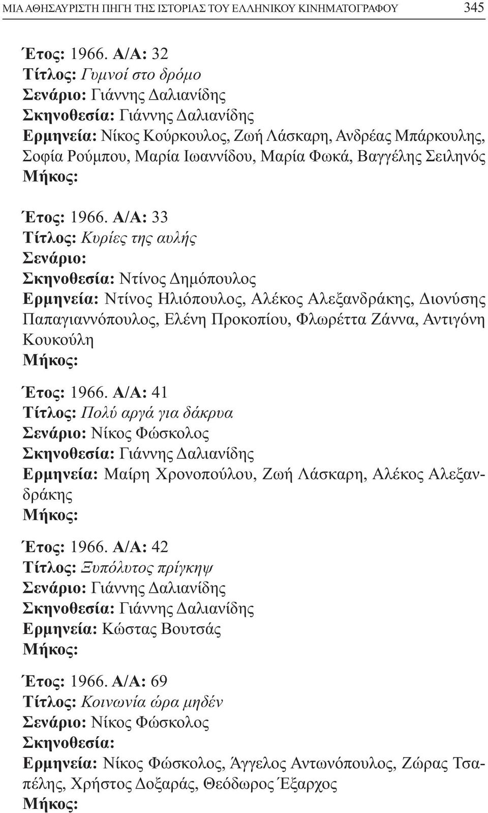 Α/Α: 33 Τίτλος: Κυρίες της αυλής Σενάριο: Ερµηνεία: Ντίνος Ηλιόπουλος, Αλέκος Αλεξανδράκης, ιονύσης Παπαγιαννόπουλος, Ελένη Προκοπίου, Φλωρέττα Ζάννα, Αντιγόνη Κουκούλη Έτος: 1966.