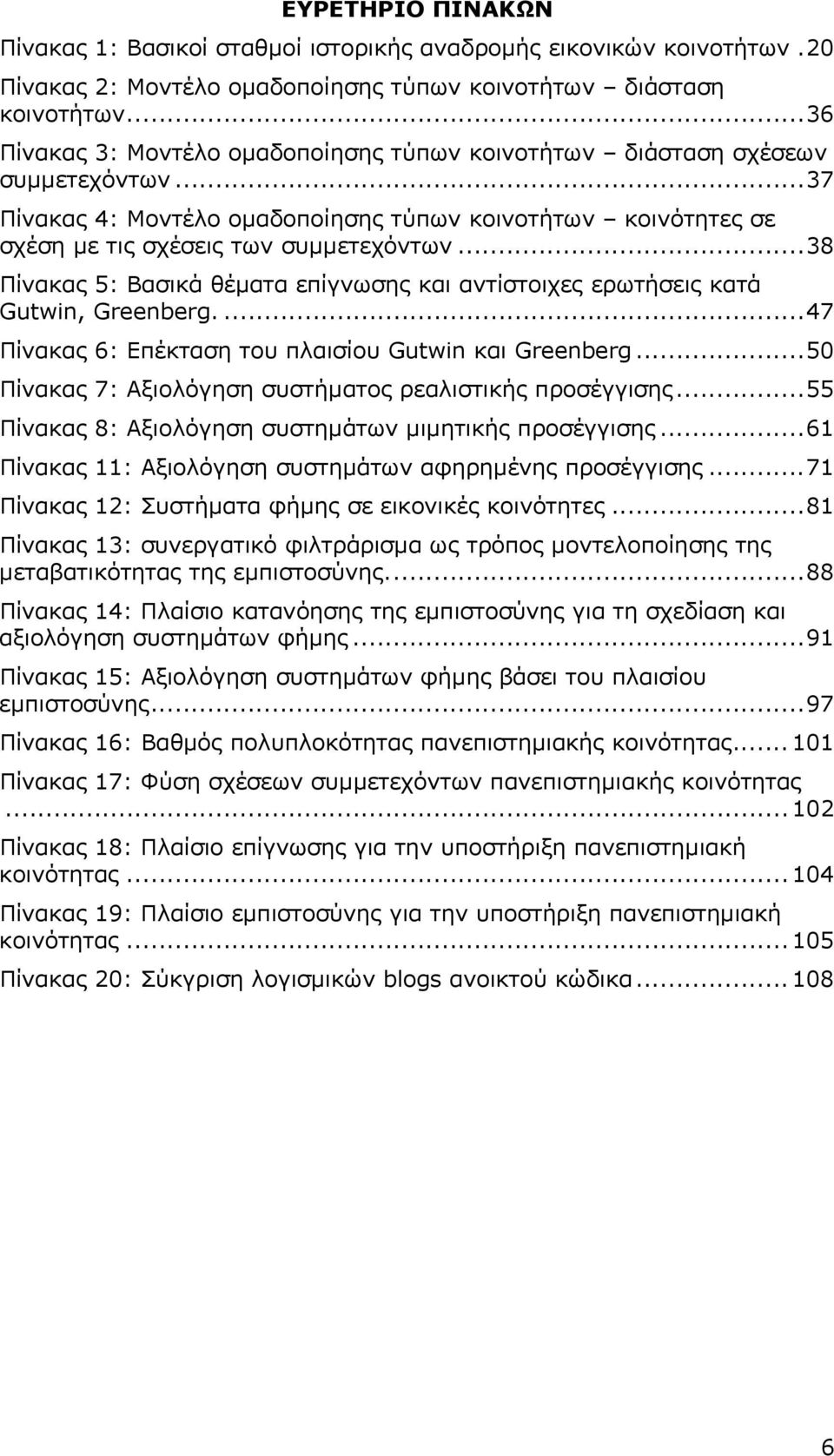 ..38 Πίνακας 5: Βασικά θέματα επίγνωσης και αντίστοιχες ερωτήσεις κατά Gutwin, Greenberg....47 Πίνακας 6: Επέκταση του πλαισίου Gutwin και Greenberg.