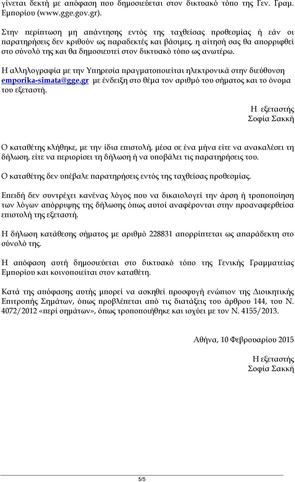 ως ανωτέρω. Η αλληλογραφία με την Υπηρεσία πραγματοποιείται ηλεκτρονικά στην διεύθυνση emporika-simata@gge.gr με ένδειξη στο θέμα τον αριθμό του σήματος και το όνομα του εξεταστή.