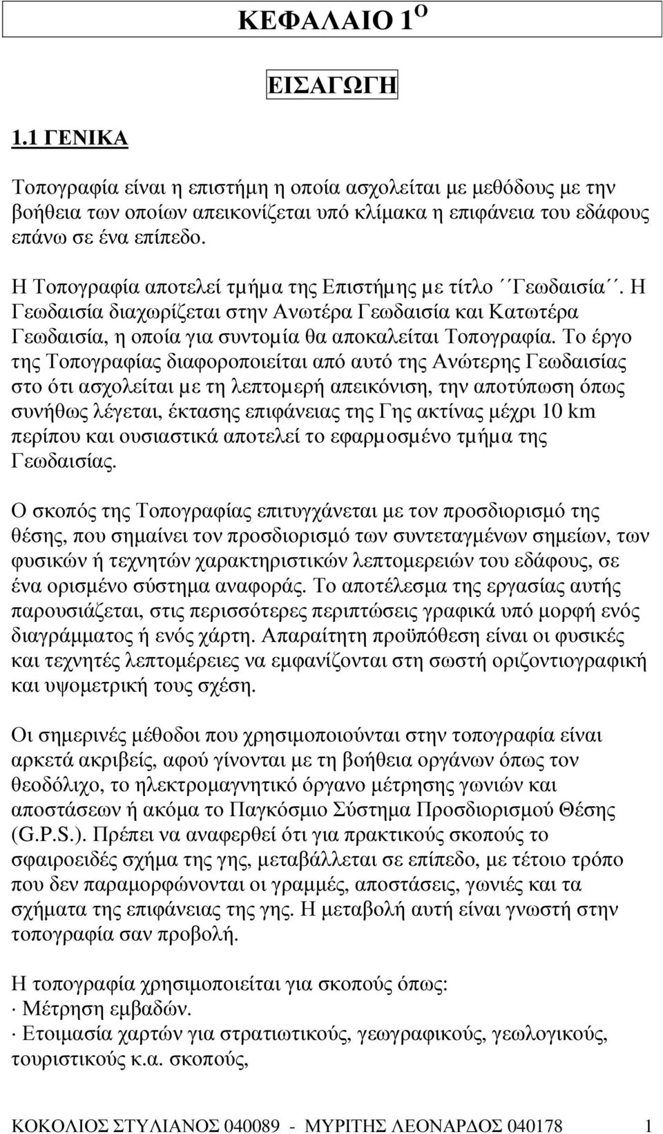 Το έργο της Τοπογραφίας διαφοροποιείται από αυτό της Ανώτερης Γεωδαισίας στο ότι ασχολείται µε τη λεπτοµερή απεικόνιση, την αποτύπωση όπως συνήθως λέγεται, έκτασης επιφάνειας της Γης ακτίνας µέχρι 10