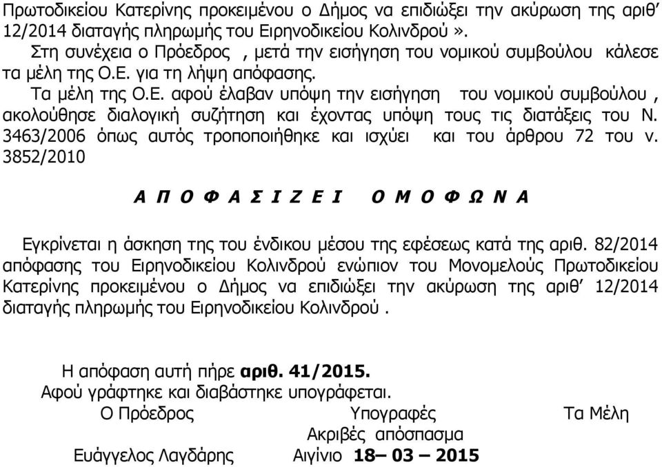 για τη λήψη απόφασης. Τα μέλη της Ο.Ε. αφού έλαβαν υπόψη την εισήγηση του νομικού συμβούλου, ακολούθησε διαλογική συζήτηση και έχοντας υπόψη τους τις διατάξεις του Ν.