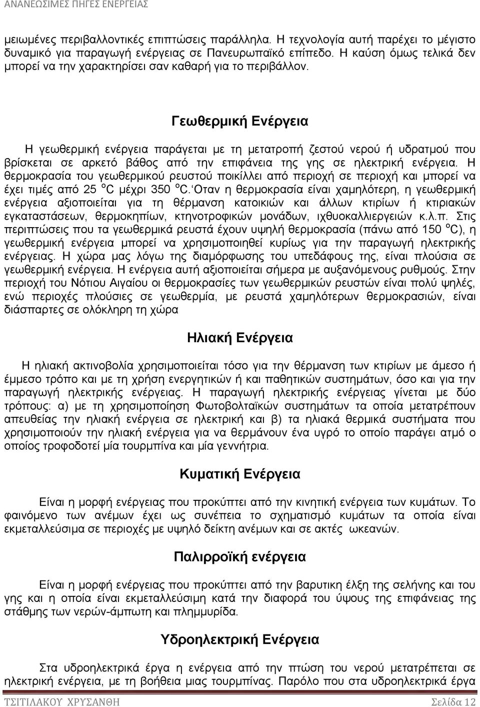 Γεωθερμική Ενέργεια Η γεωθερμική ενέργεια παράγεται με τη μετατροπή ζεστού νερού ή υδρατμού που βρίσκεται σε αρκετό βάθος από την επιφάνεια της γης σε ηλεκτρική ενέργεια.